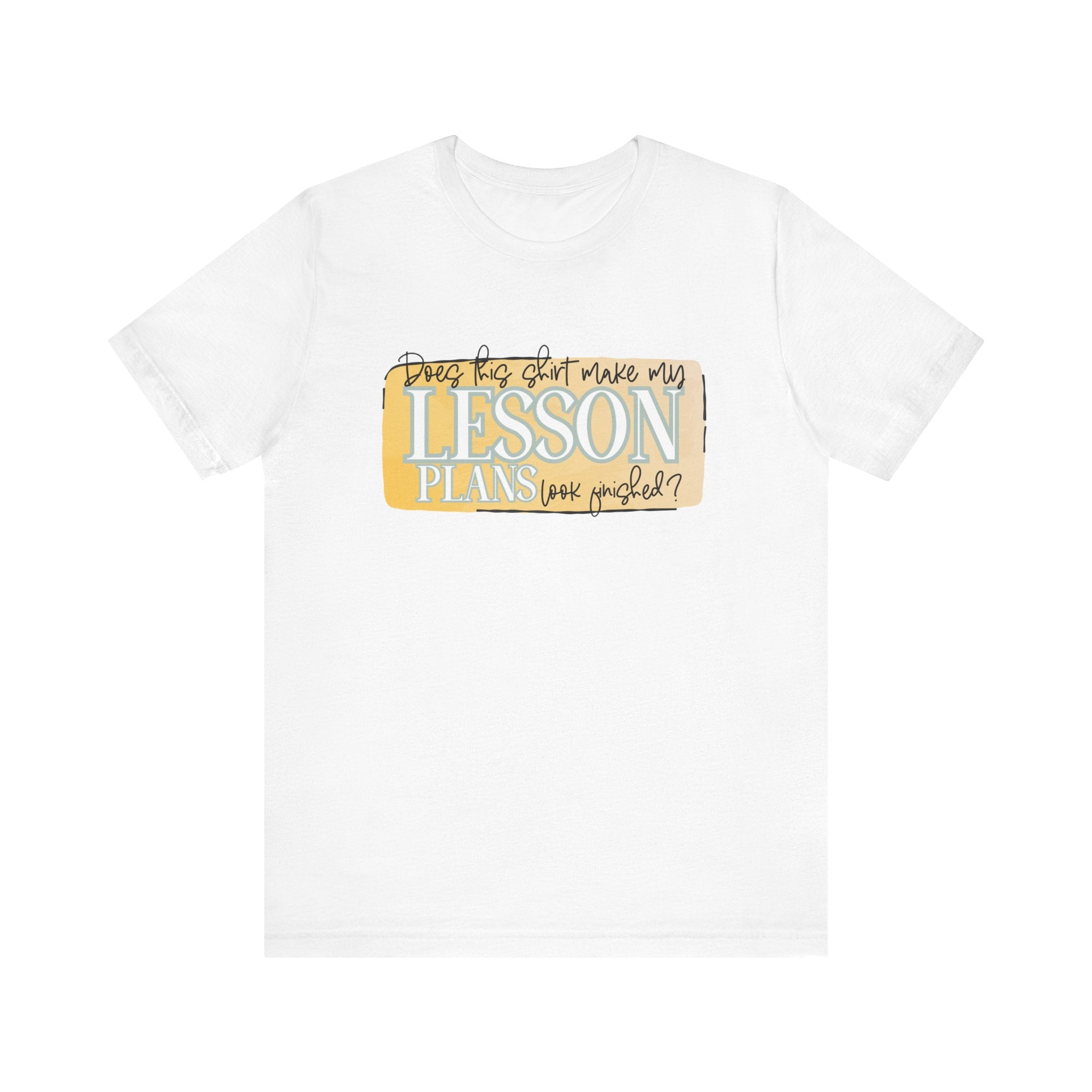 Does This Shirt Make My Lesson Plans Look Finished? Tee