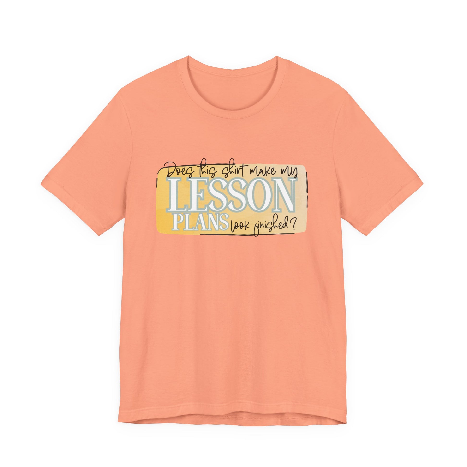 Does This Shirt Make My Lesson Plans Look Finished? Tee