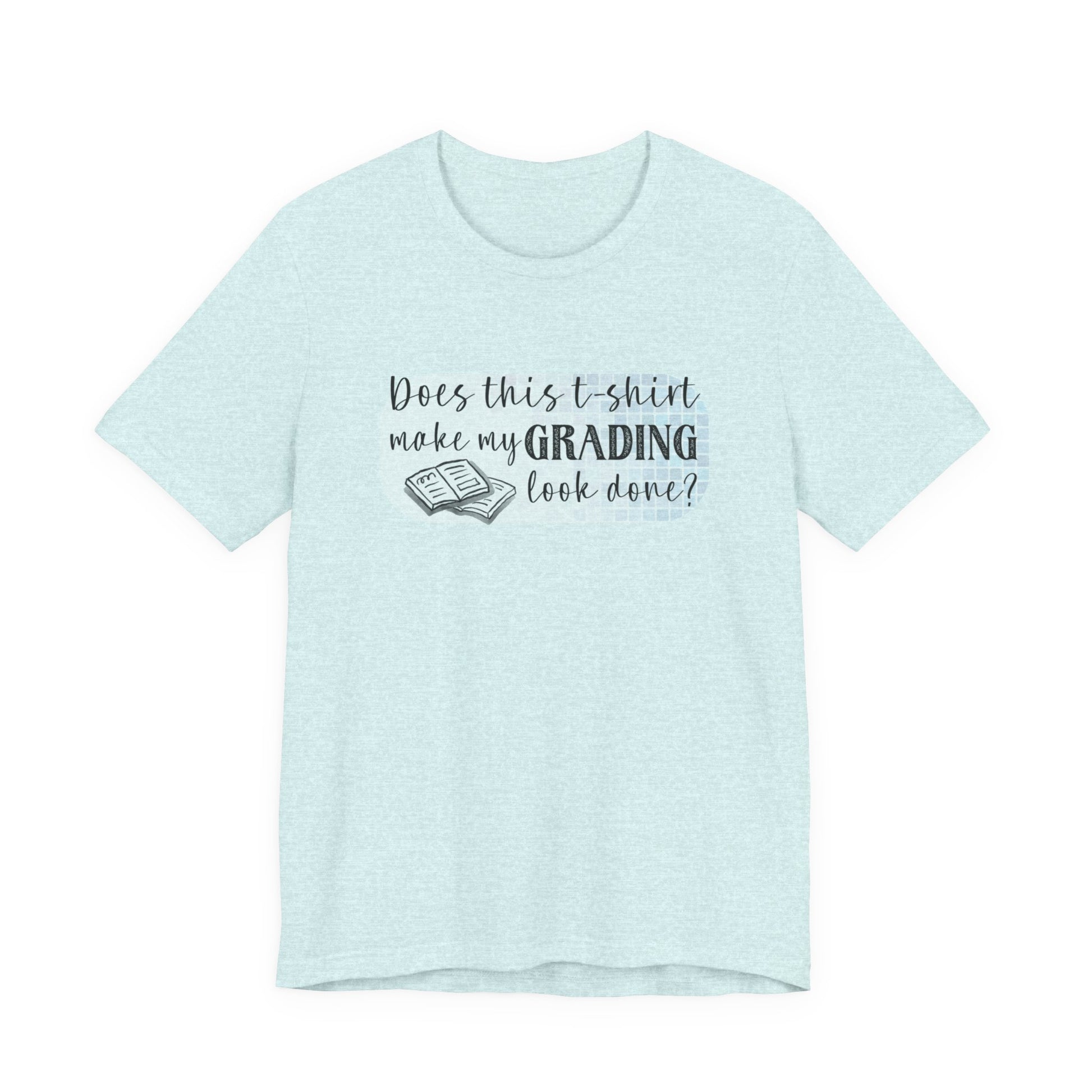 Does This T-Shirt Make My Grading Look Finished? Tee