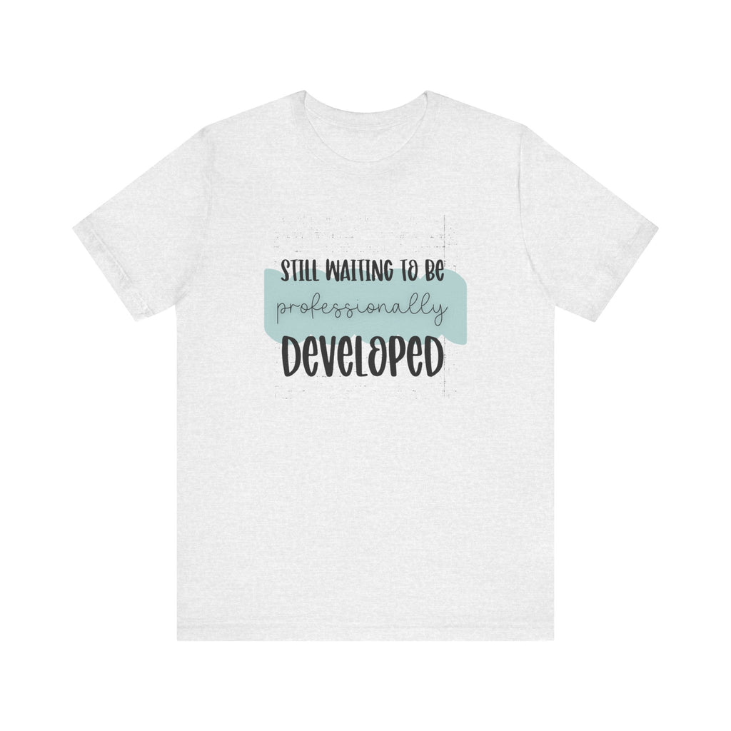 Still Waiting to Be Professionally Developed Tee
