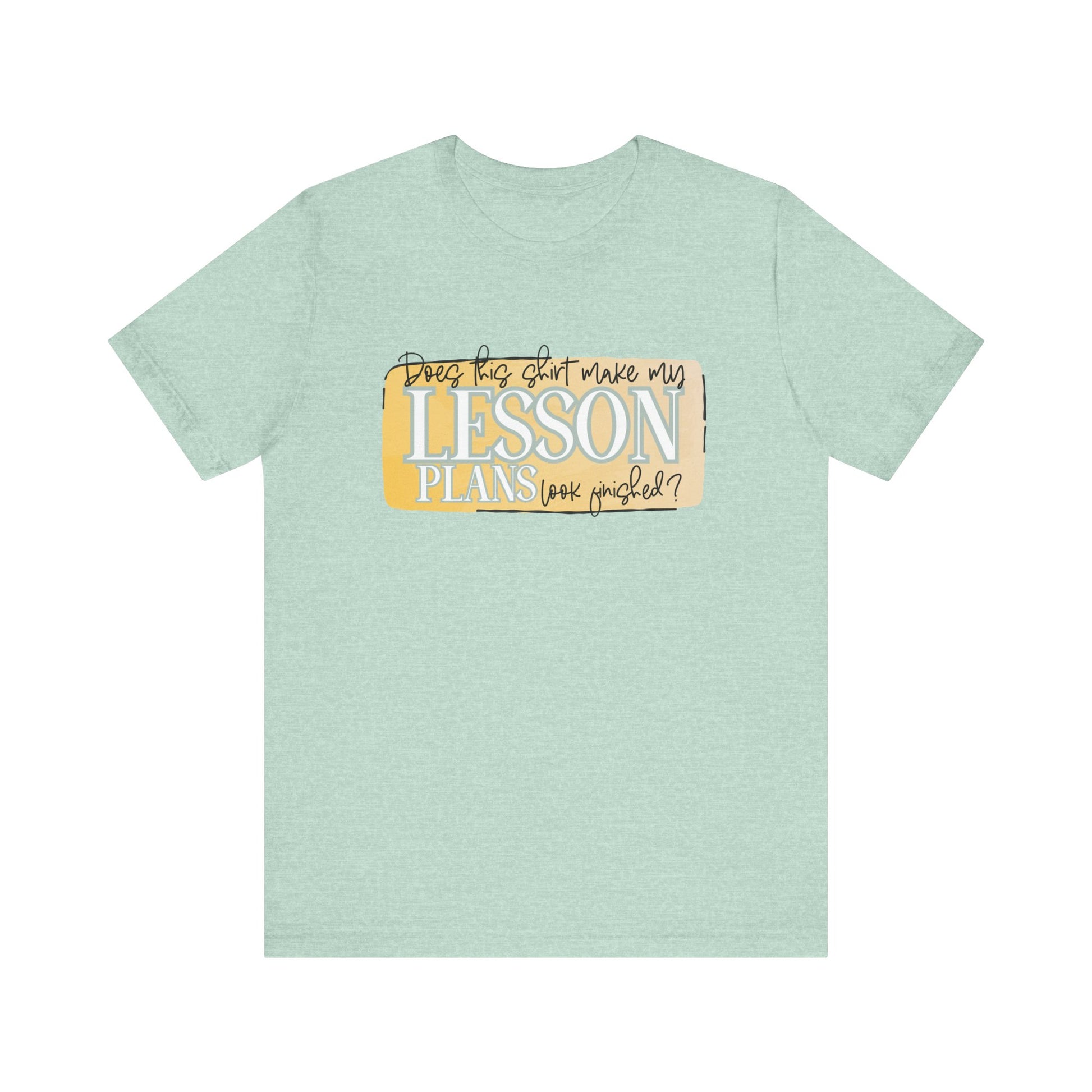 Does This Shirt Make My Lesson Plans Look Finished? Tee