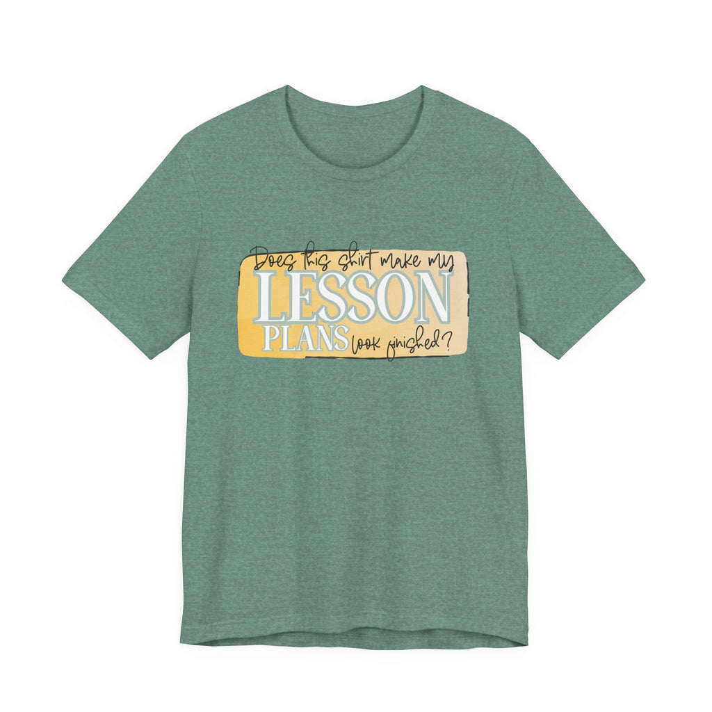 Does This Shirt Make My Lesson Plans Look Finished? Tee