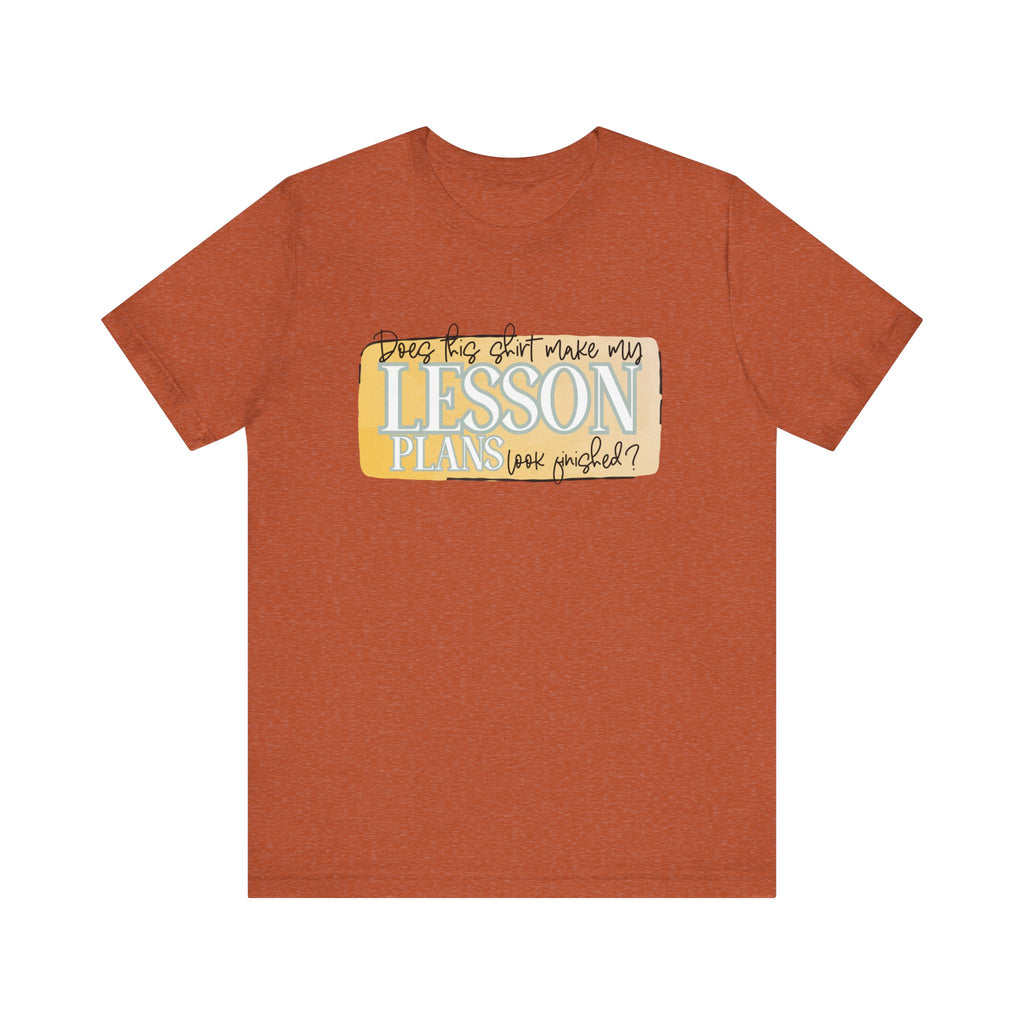 Does This Shirt Make My Lesson Plans Look Finished? Tee