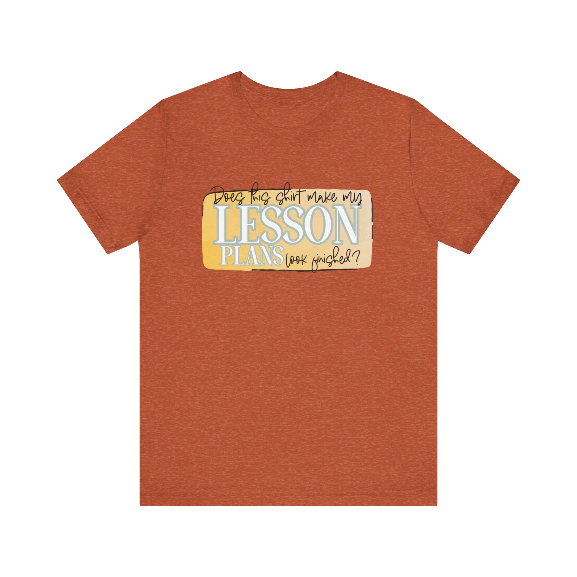Does This Shirt Make My Lesson Plans Look Finished? Tee