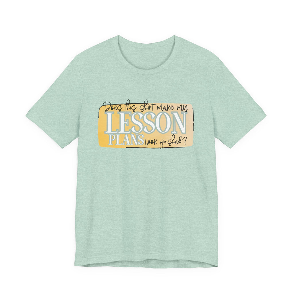 Does This Shirt Make My Lesson Plans Look Finished? Tee