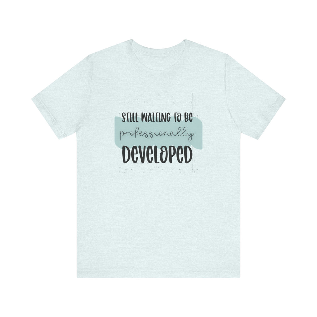 Still Waiting to Be Professionally Developed Tee