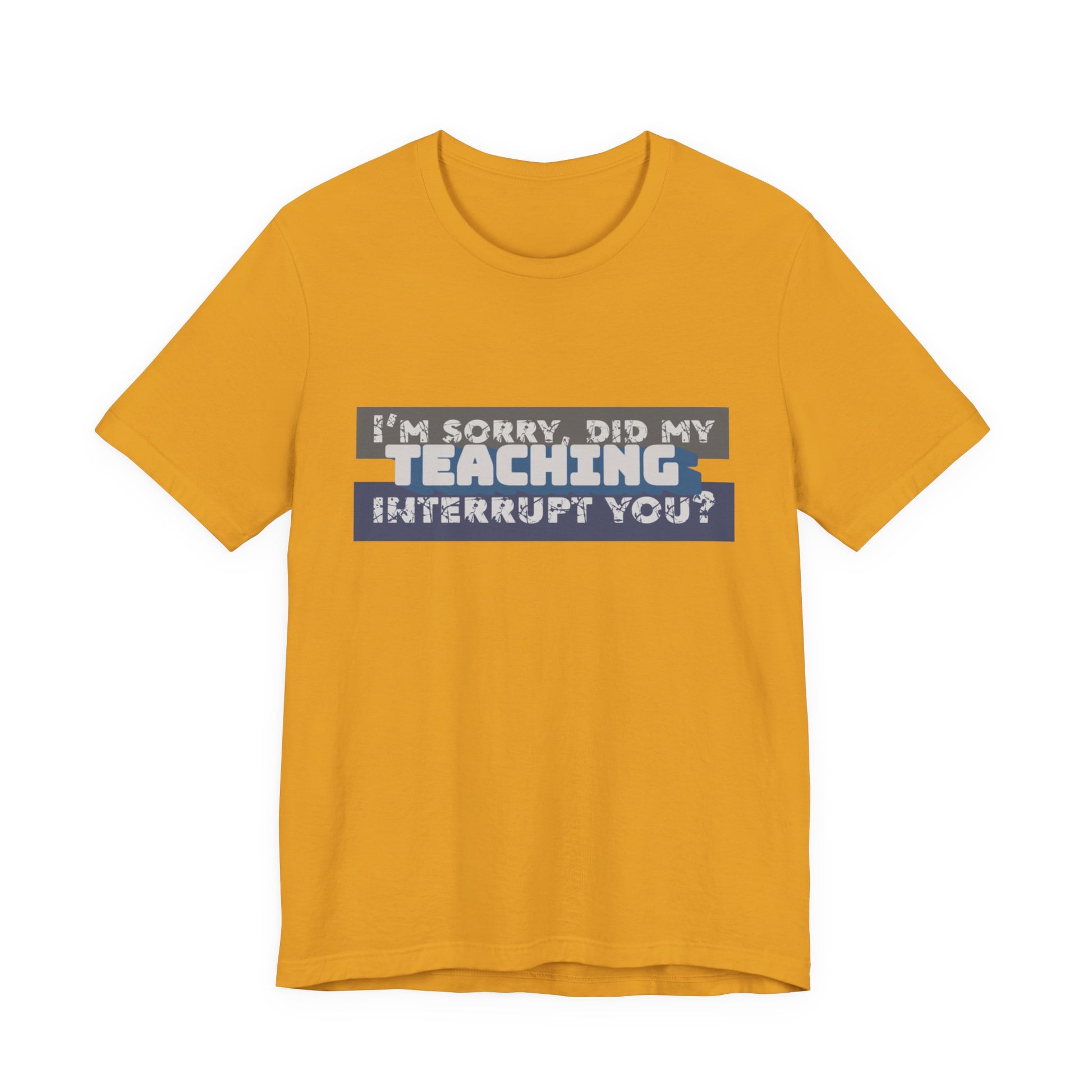 I’m Sorry, Did My Teaching Interrupt You? Tee