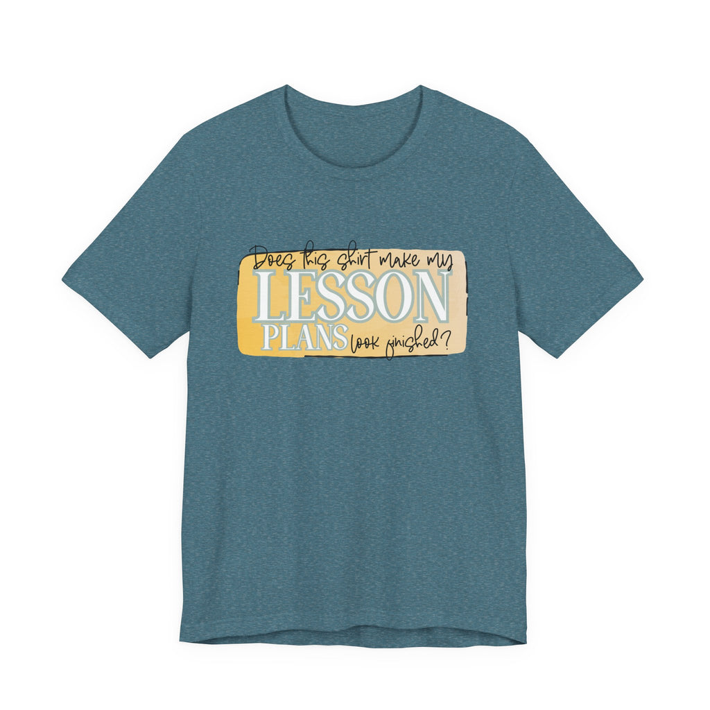Does This Shirt Make My Lesson Plans Look Finished? Tee
