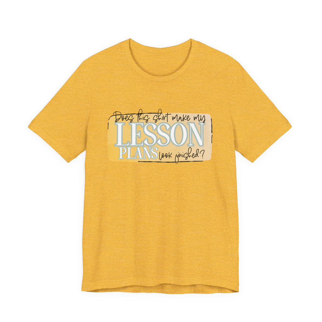 Does This Shirt Make My Lesson Plans Look Finished? Tee