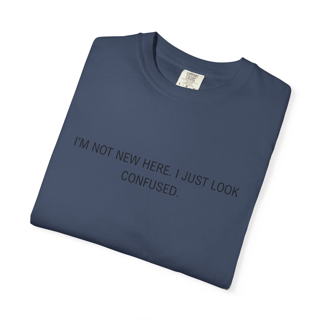 I'm Not New Here I Just Look Confused Shirt - Funny Comfort Colors Tee, Relatable Sarcastic T-Shirt