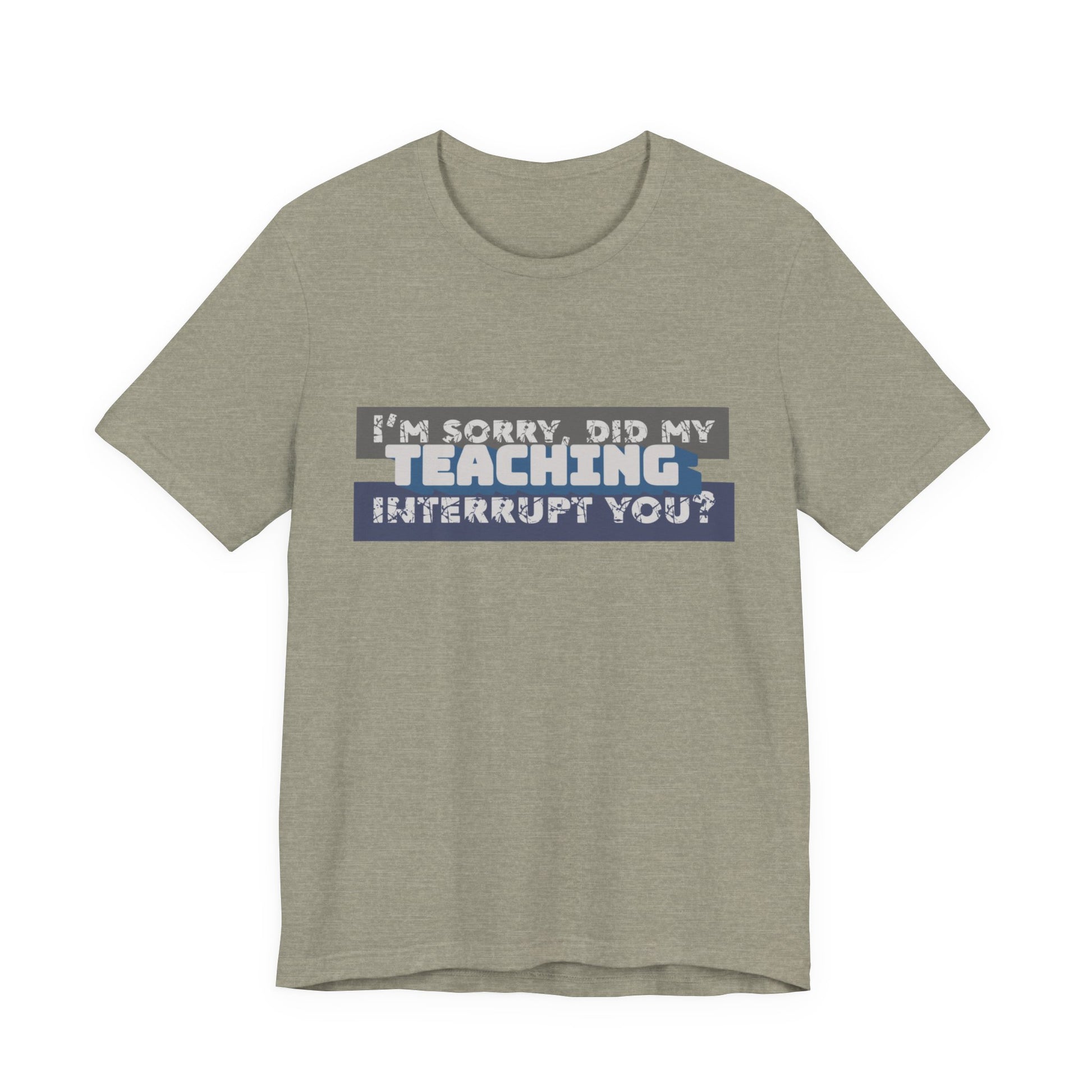 I’m Sorry, Did My Teaching Interrupt You? Tee