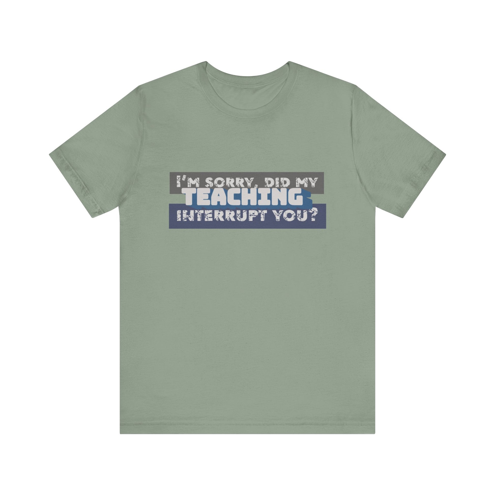 I’m Sorry, Did My Teaching Interrupt You? Tee