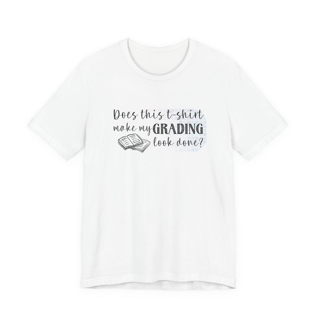 Does This T-Shirt Make My Grading Look Finished? Tee