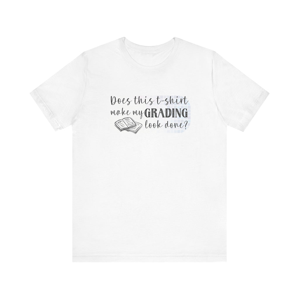 Does This T-Shirt Make My Grading Look Finished? Tee