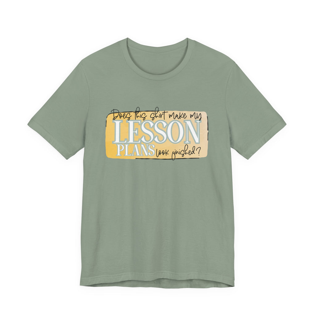 Does This Shirt Make My Lesson Plans Look Finished? Tee
