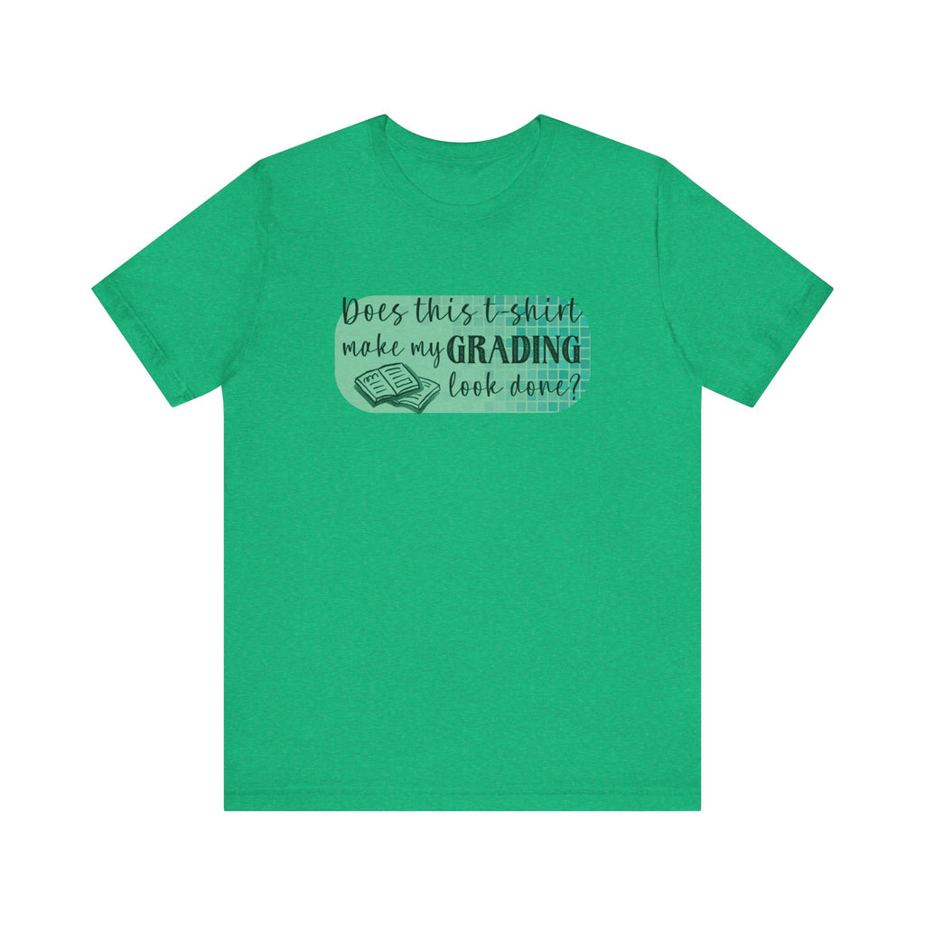 Does This T-Shirt Make My Grading Look Finished? Tee