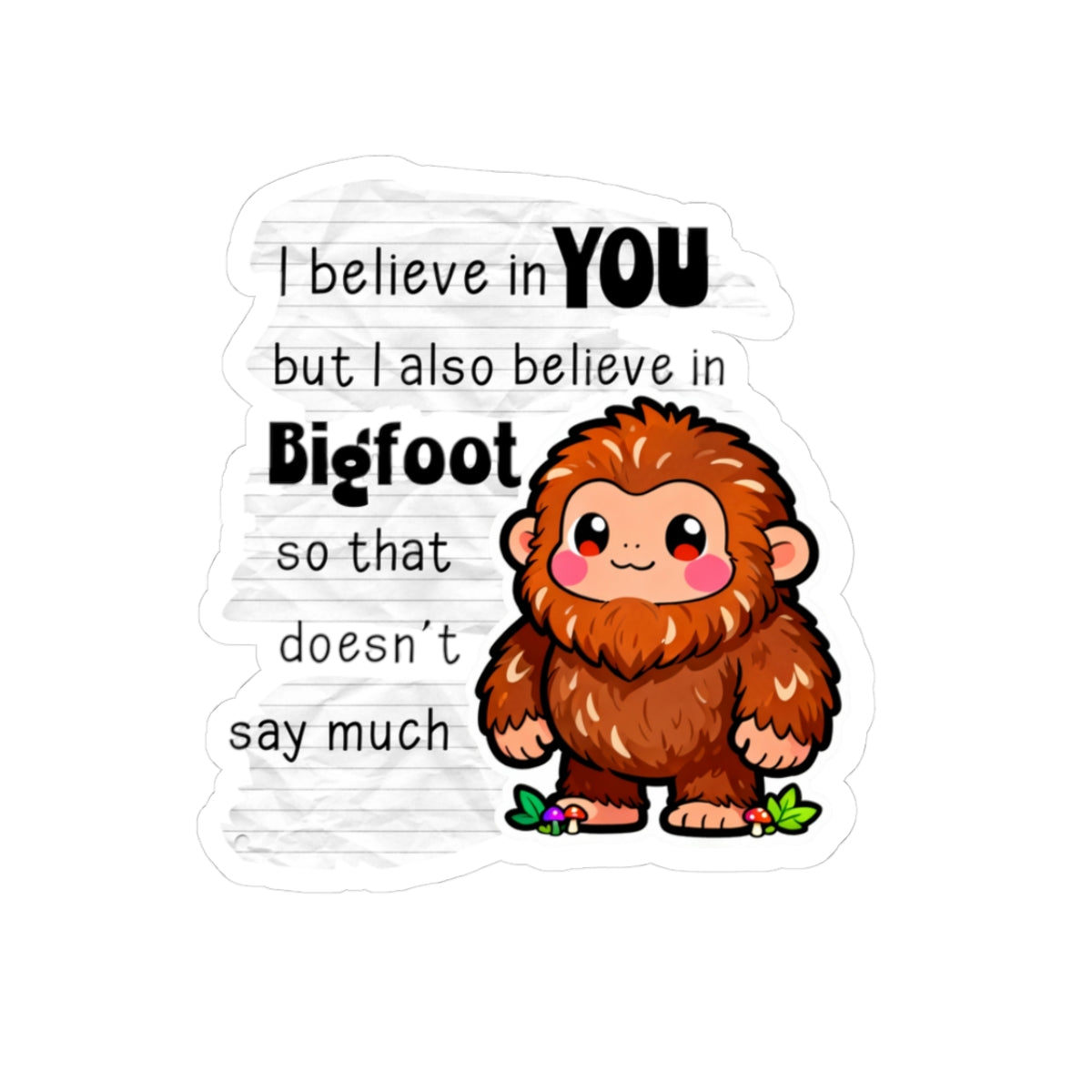 Kawaii Bigfoot Sticker — "I Believe in You but I Also Believe in Bigfoot" Cute Motivational Kiss-Cut Sticker