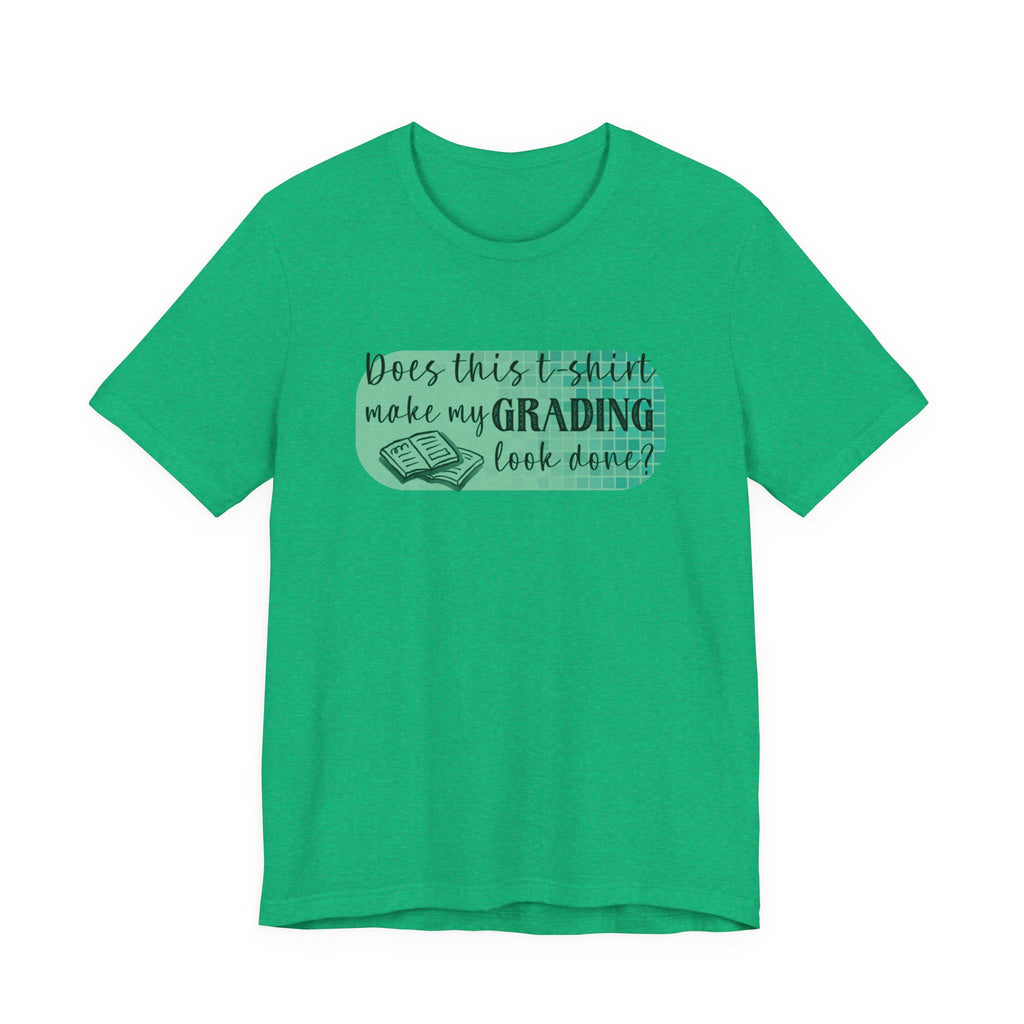 Does This T-Shirt Make My Grading Look Finished? Tee
