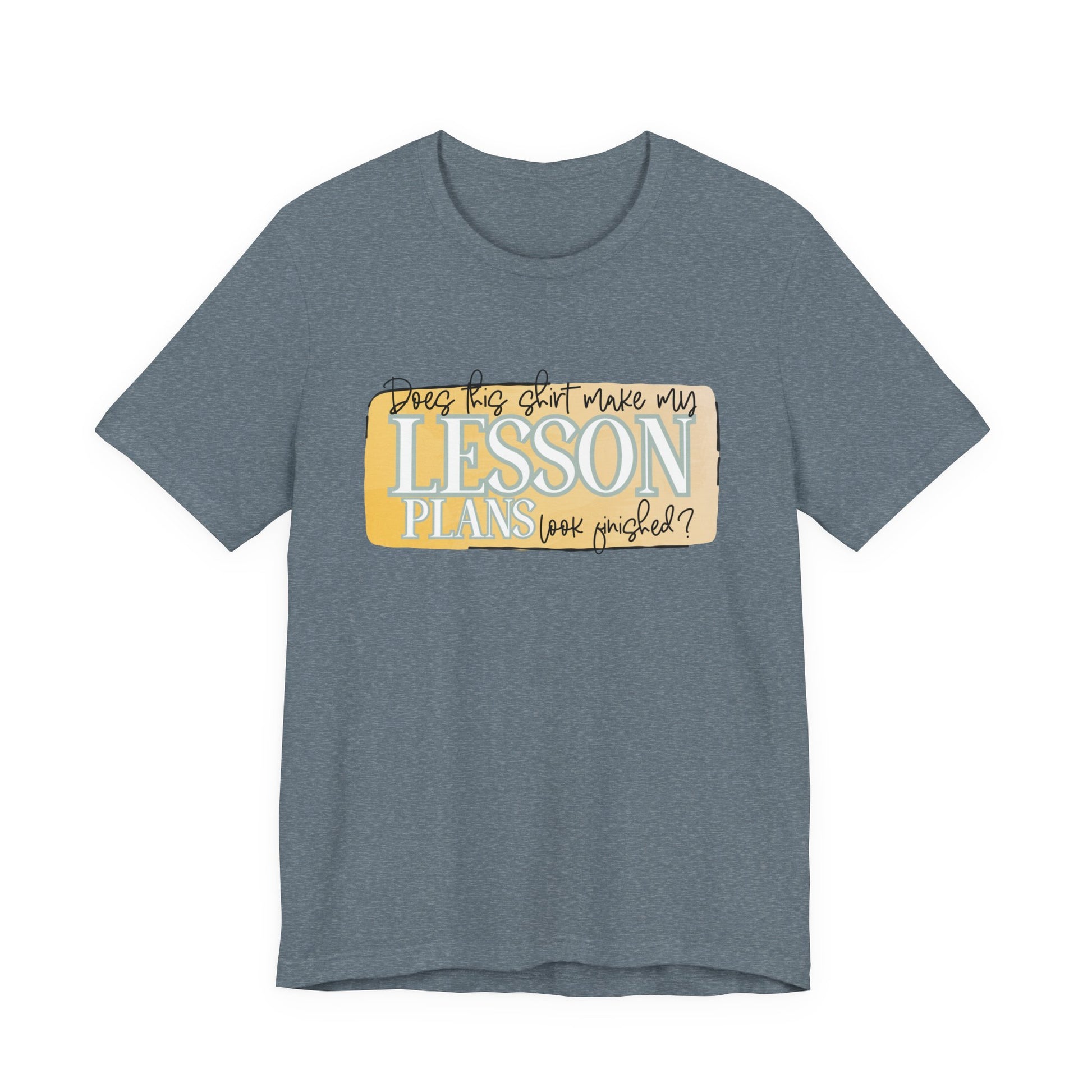 Does This Shirt Make My Lesson Plans Look Finished? Tee