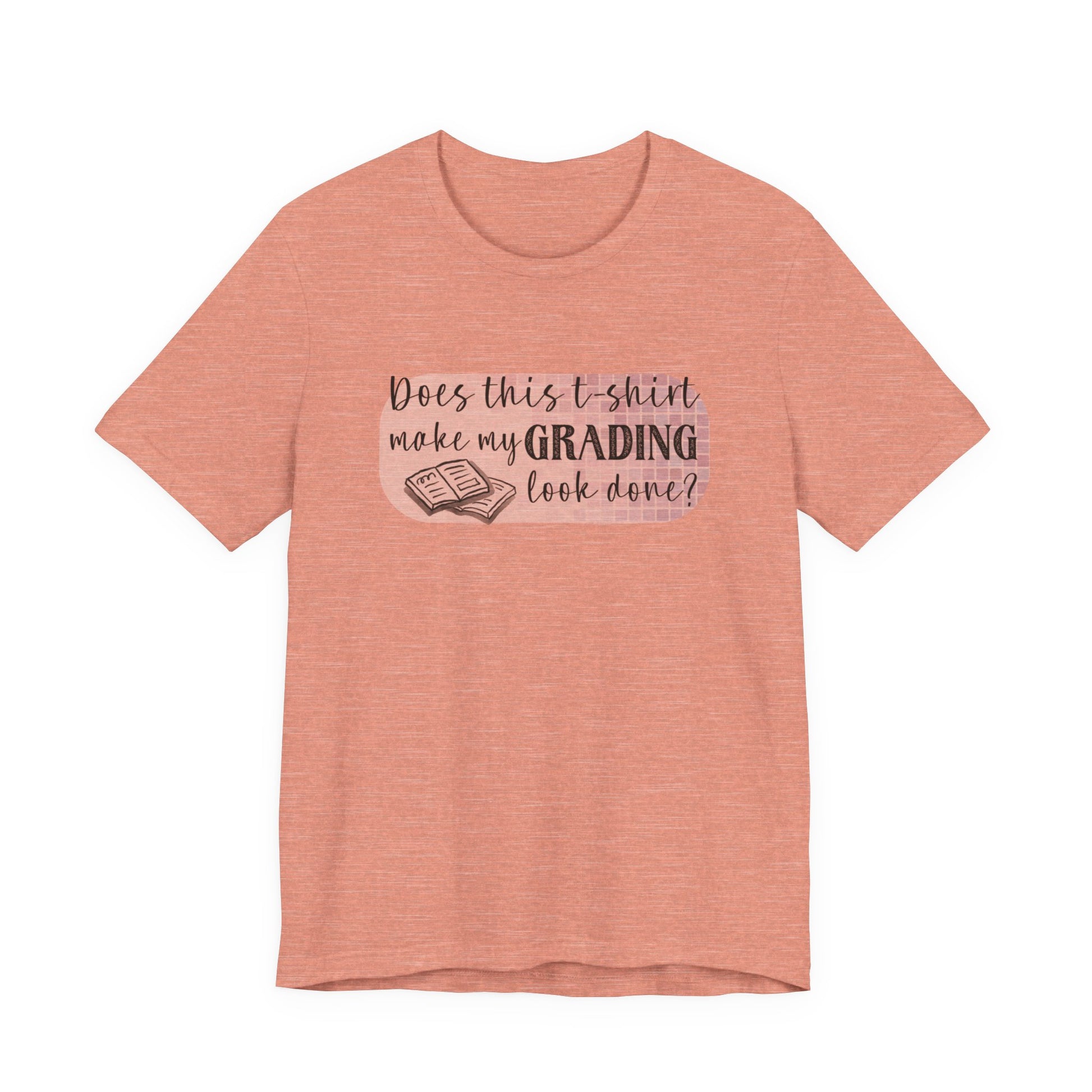 Does This T-Shirt Make My Grading Look Finished? Tee