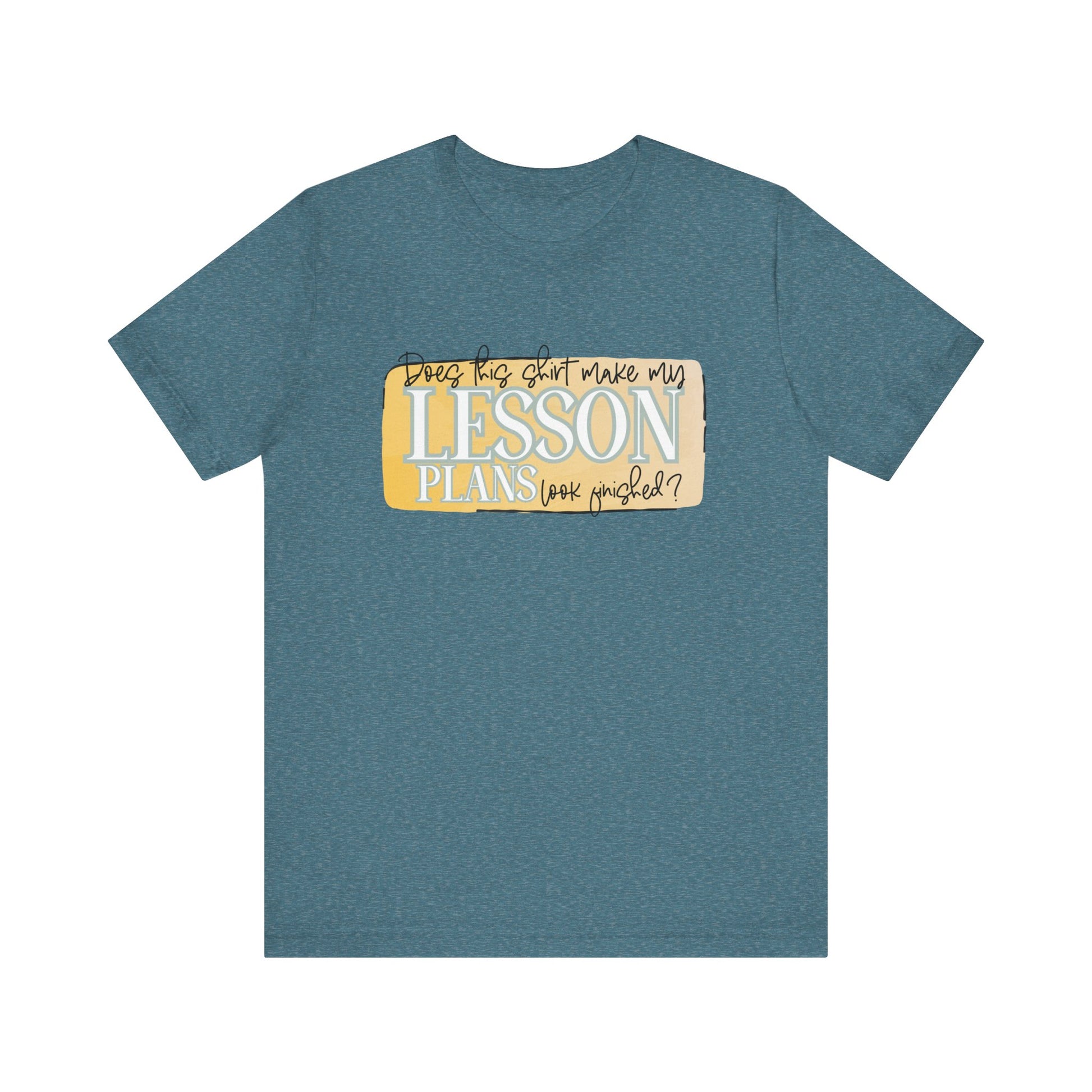 Does This Shirt Make My Lesson Plans Look Finished? Tee
