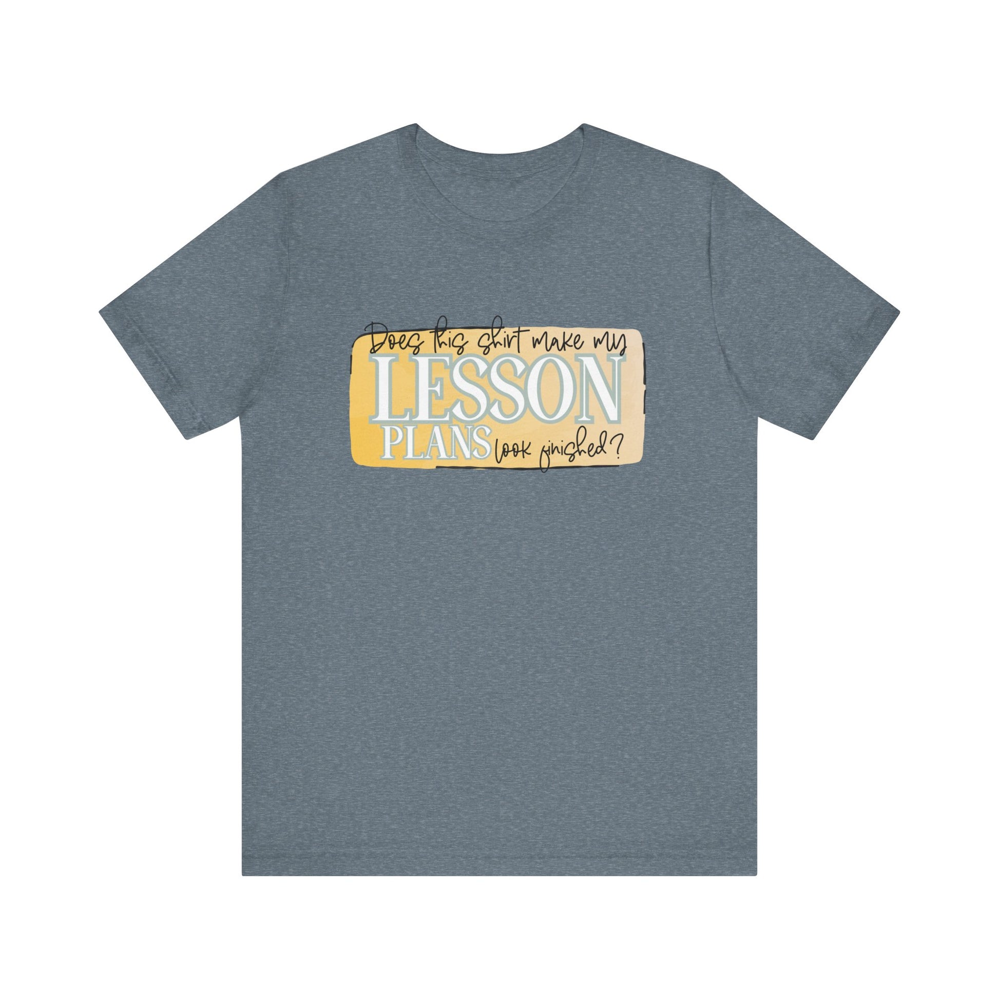 Does This Shirt Make My Lesson Plans Look Finished? Tee