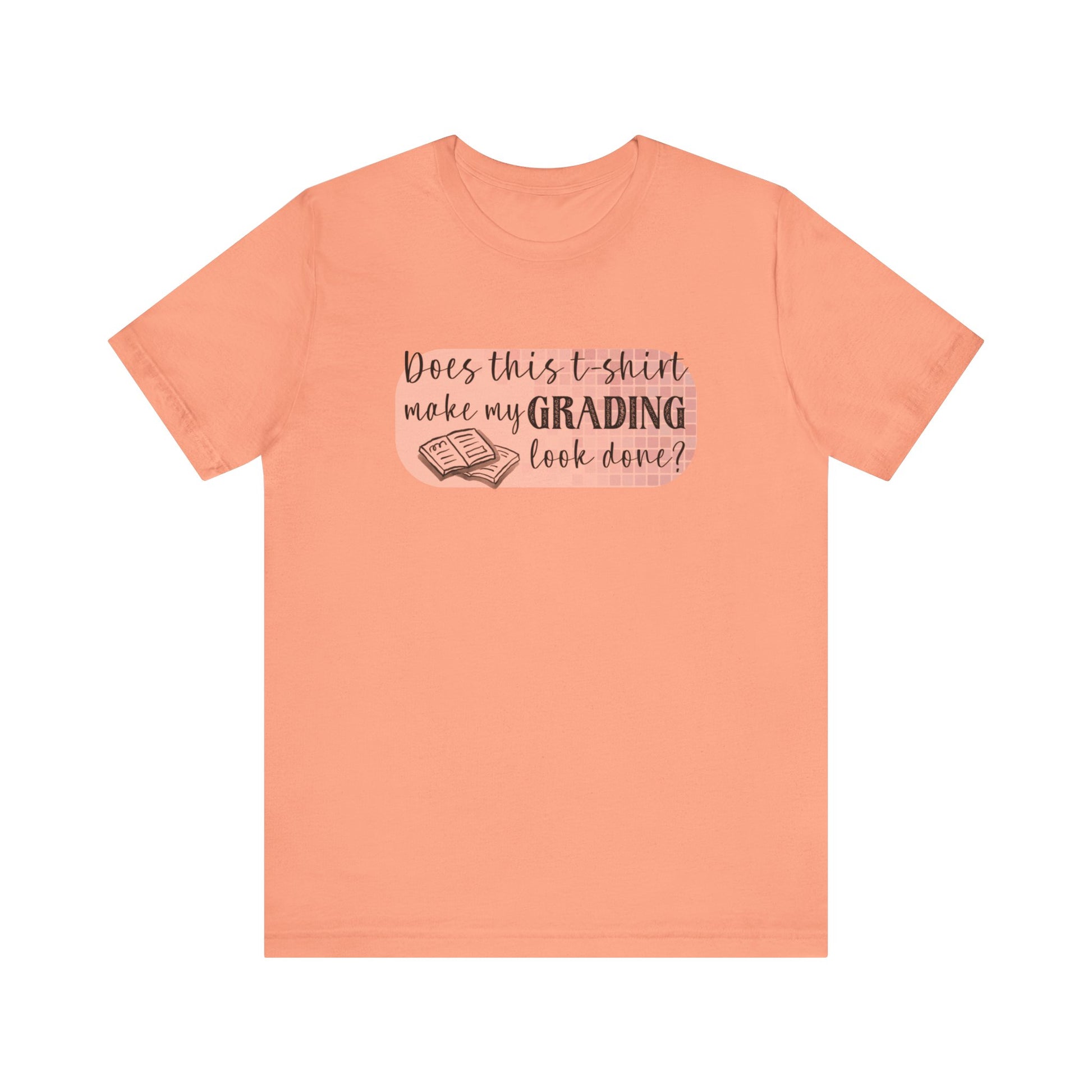 Does This T-Shirt Make My Grading Look Finished? Tee