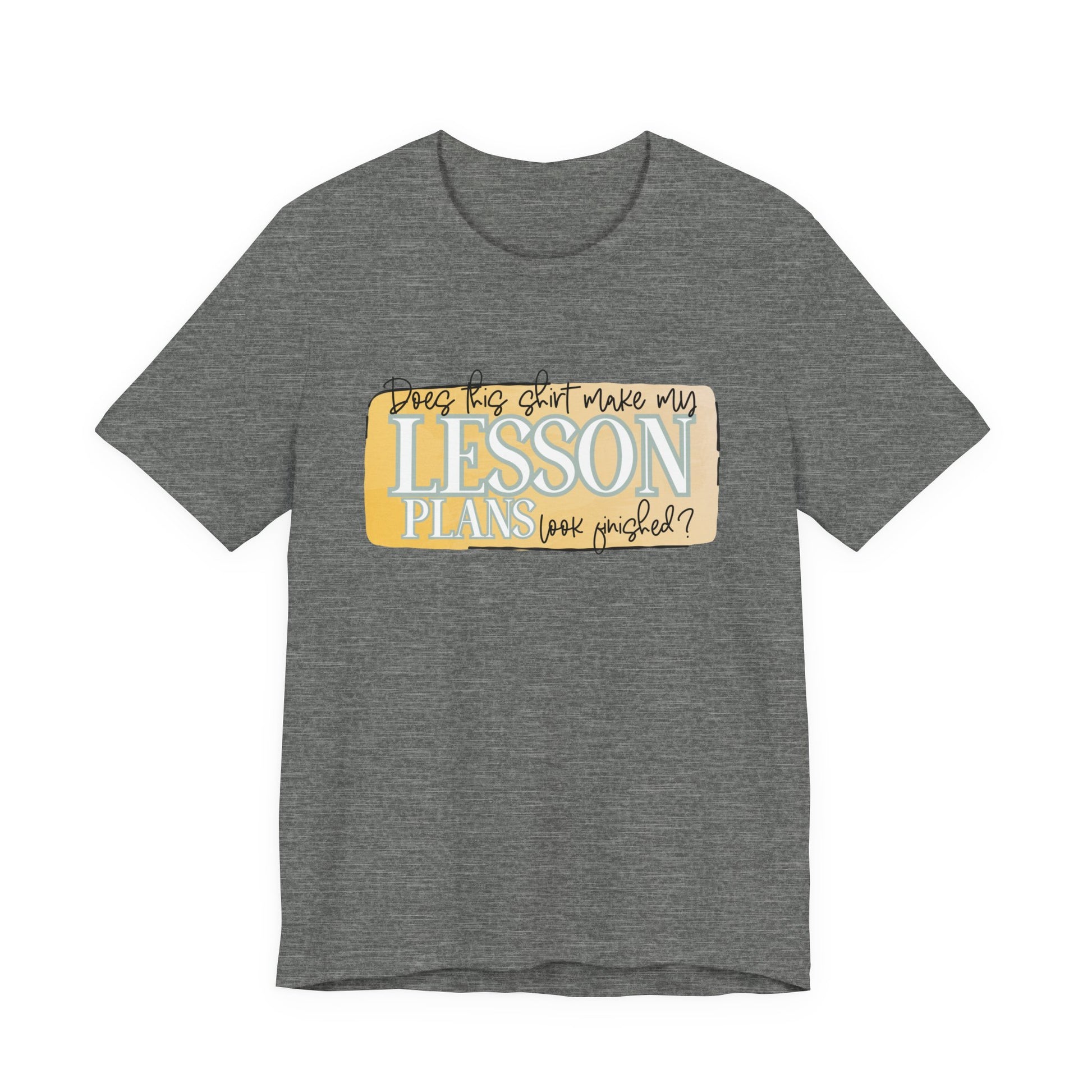 Does This Shirt Make My Lesson Plans Look Finished? Tee