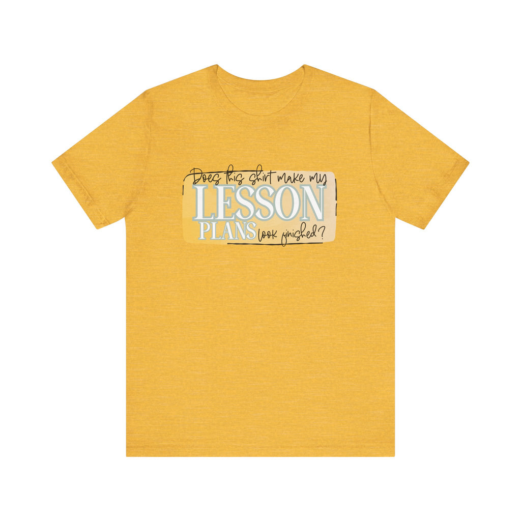 Does This Shirt Make My Lesson Plans Look Finished? Tee