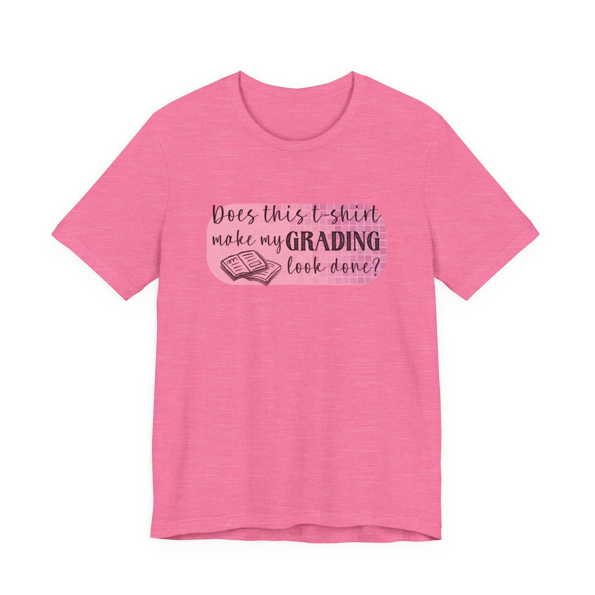 Does This T-Shirt Make My Grading Look Finished? Tee