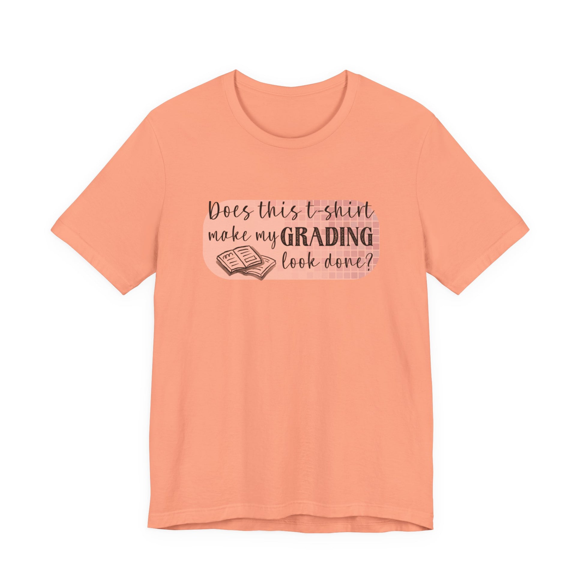 Does This T-Shirt Make My Grading Look Finished? Tee