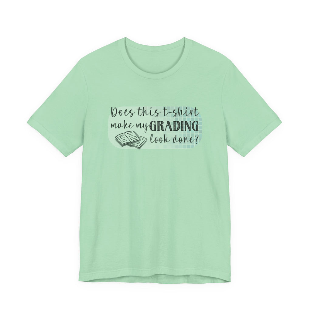 Does This T-Shirt Make My Grading Look Finished? Tee