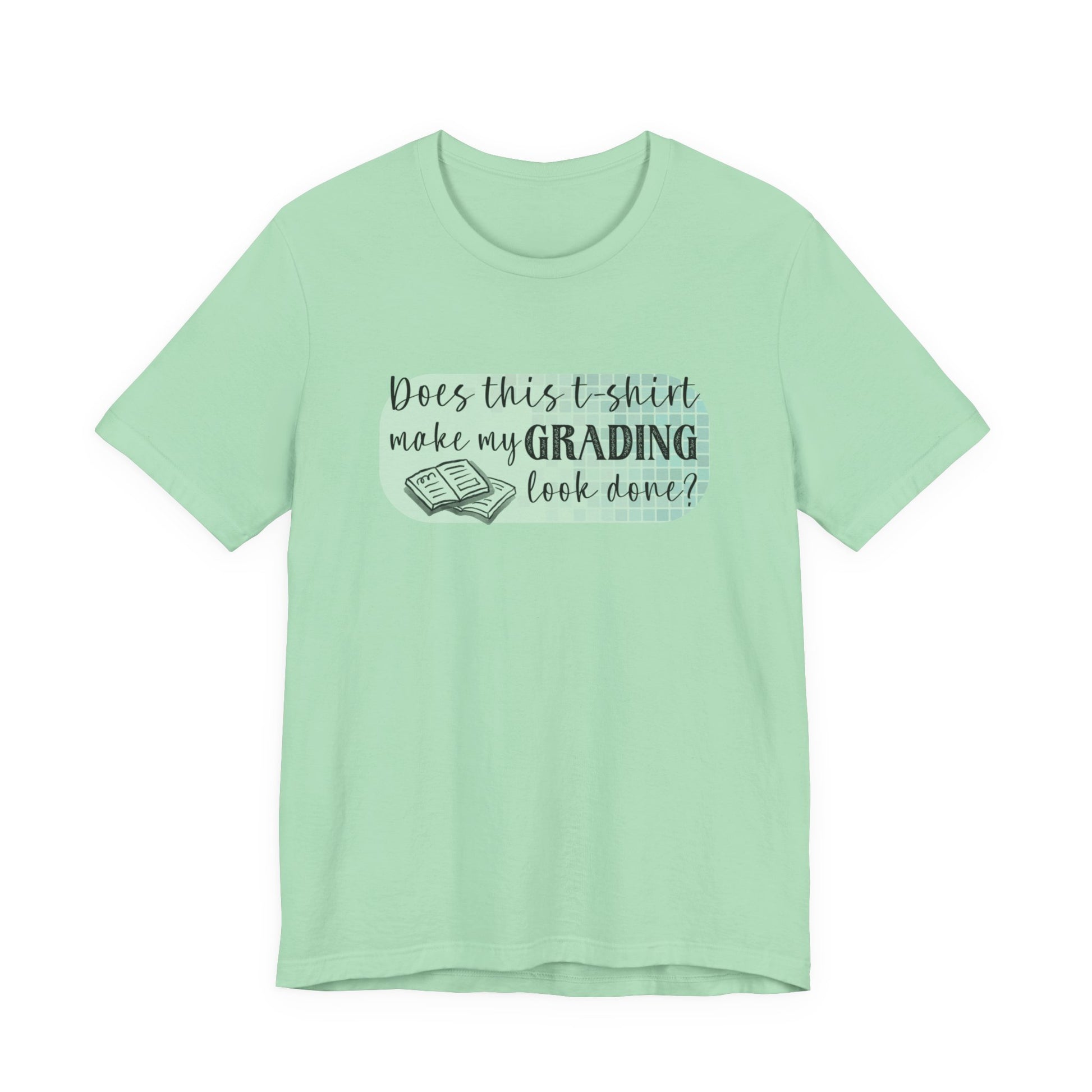 Does This T-Shirt Make My Grading Look Finished? Tee