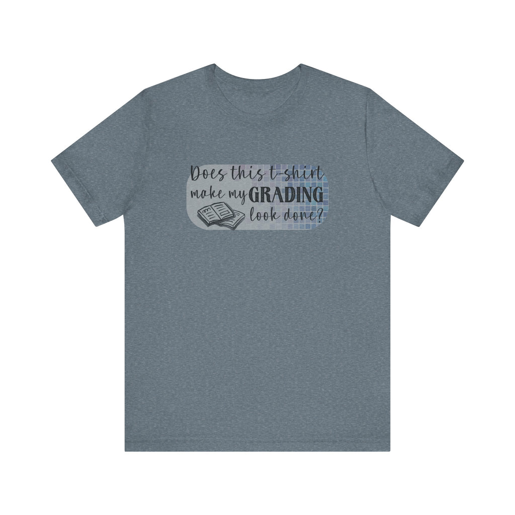 Does This T-Shirt Make My Grading Look Finished? Tee