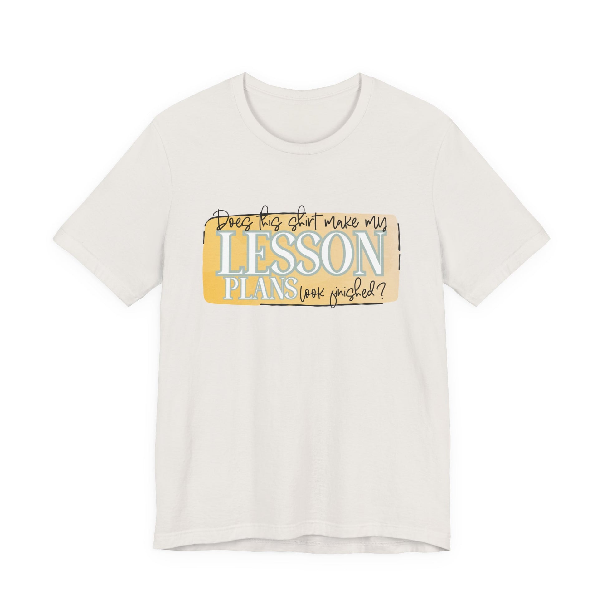 Does This Shirt Make My Lesson Plans Look Finished? Tee