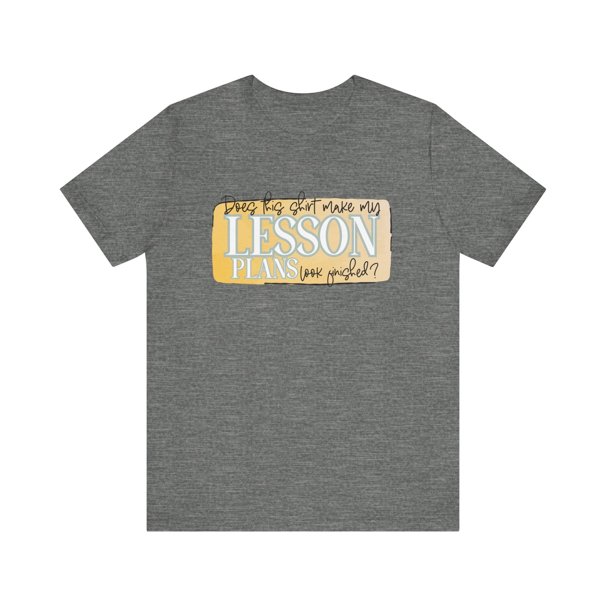 Does This Shirt Make My Lesson Plans Look Finished? Tee