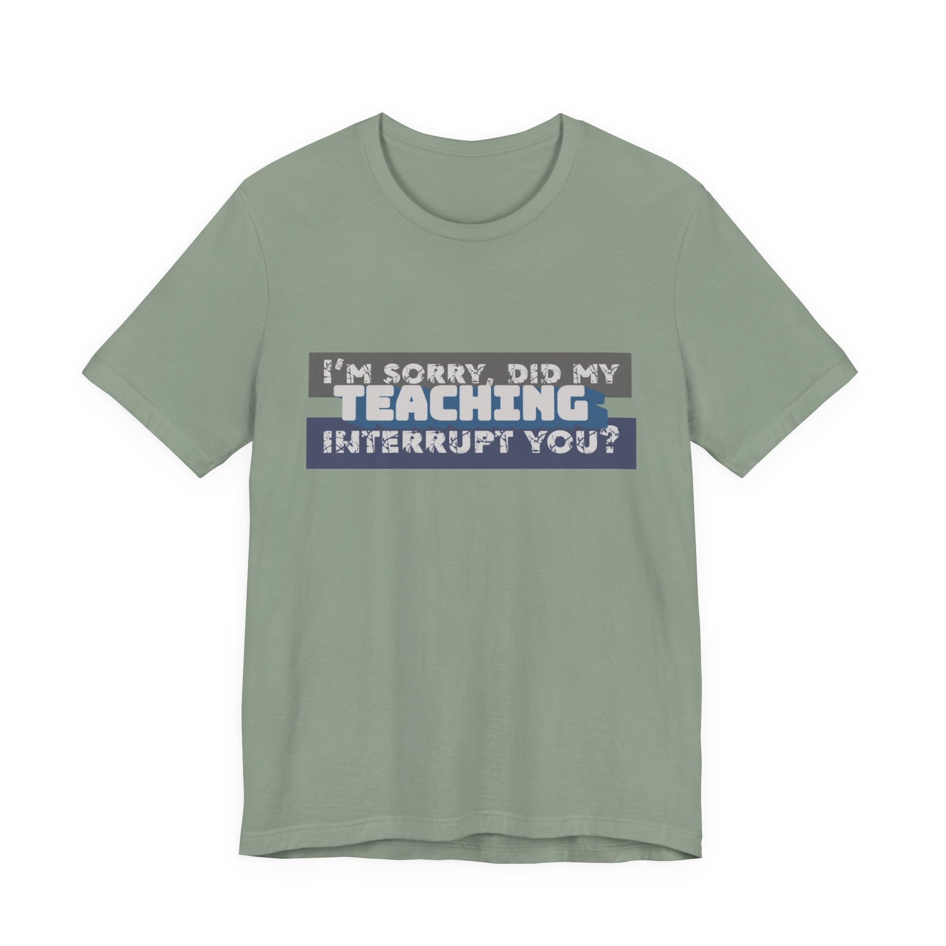 I’m Sorry, Did My Teaching Interrupt You? Tee