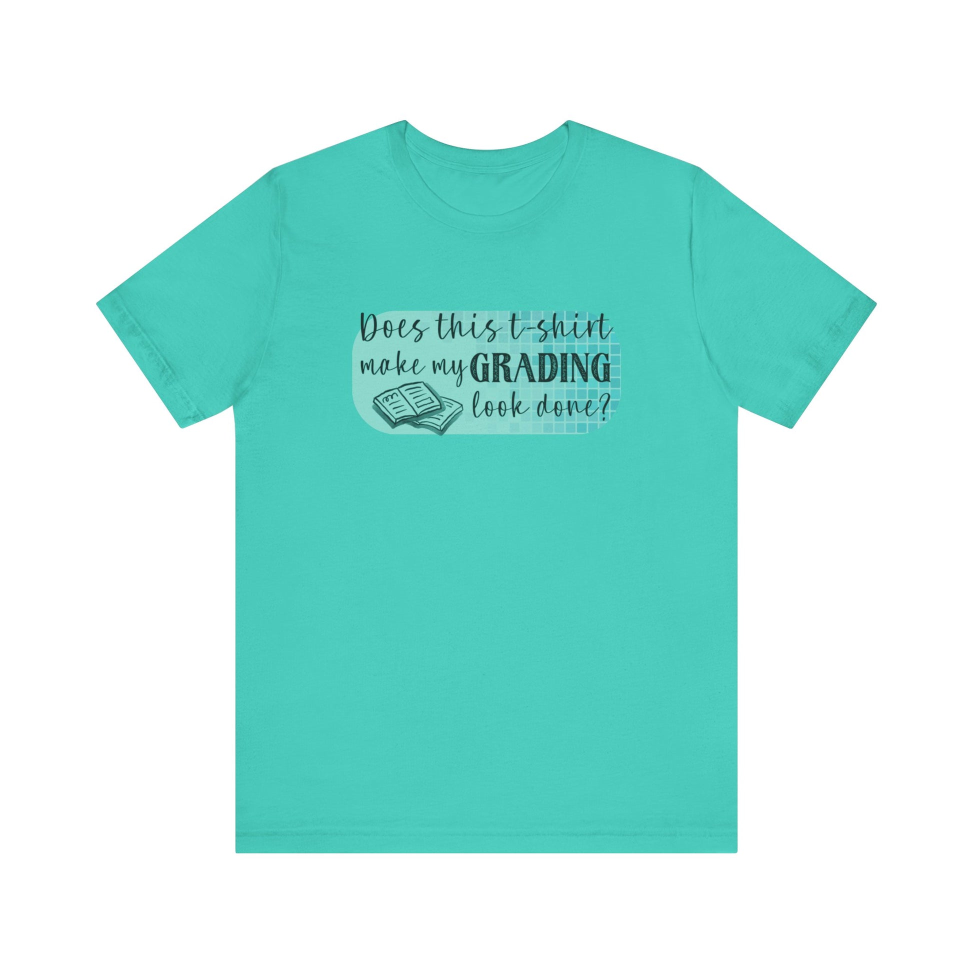 Does This T-Shirt Make My Grading Look Finished? Tee