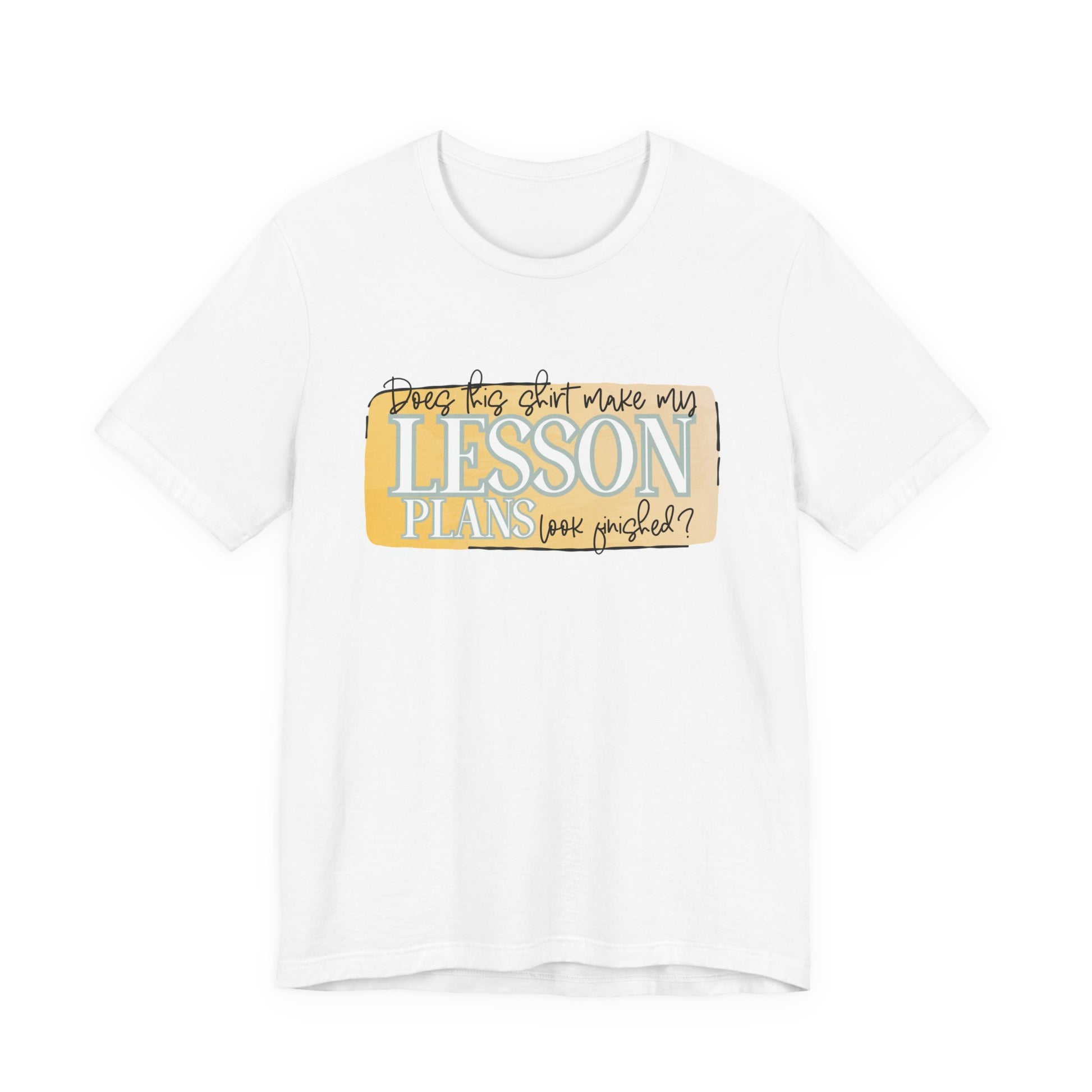 Does This Shirt Make My Lesson Plans Look Finished? Tee