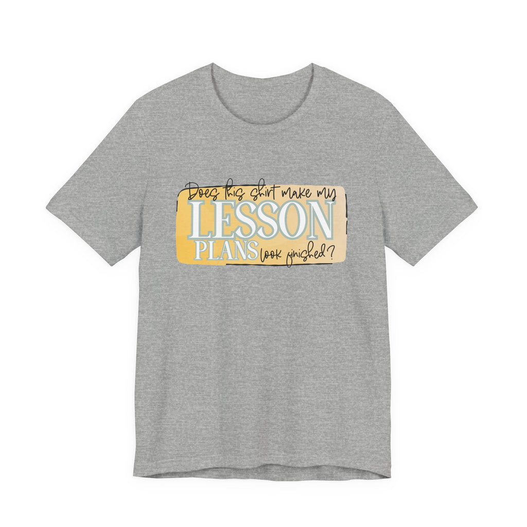 Does This Shirt Make My Lesson Plans Look Finished? Tee