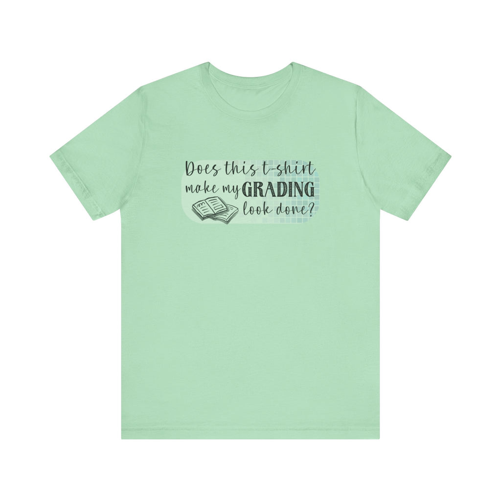 Does This T-Shirt Make My Grading Look Finished? Tee