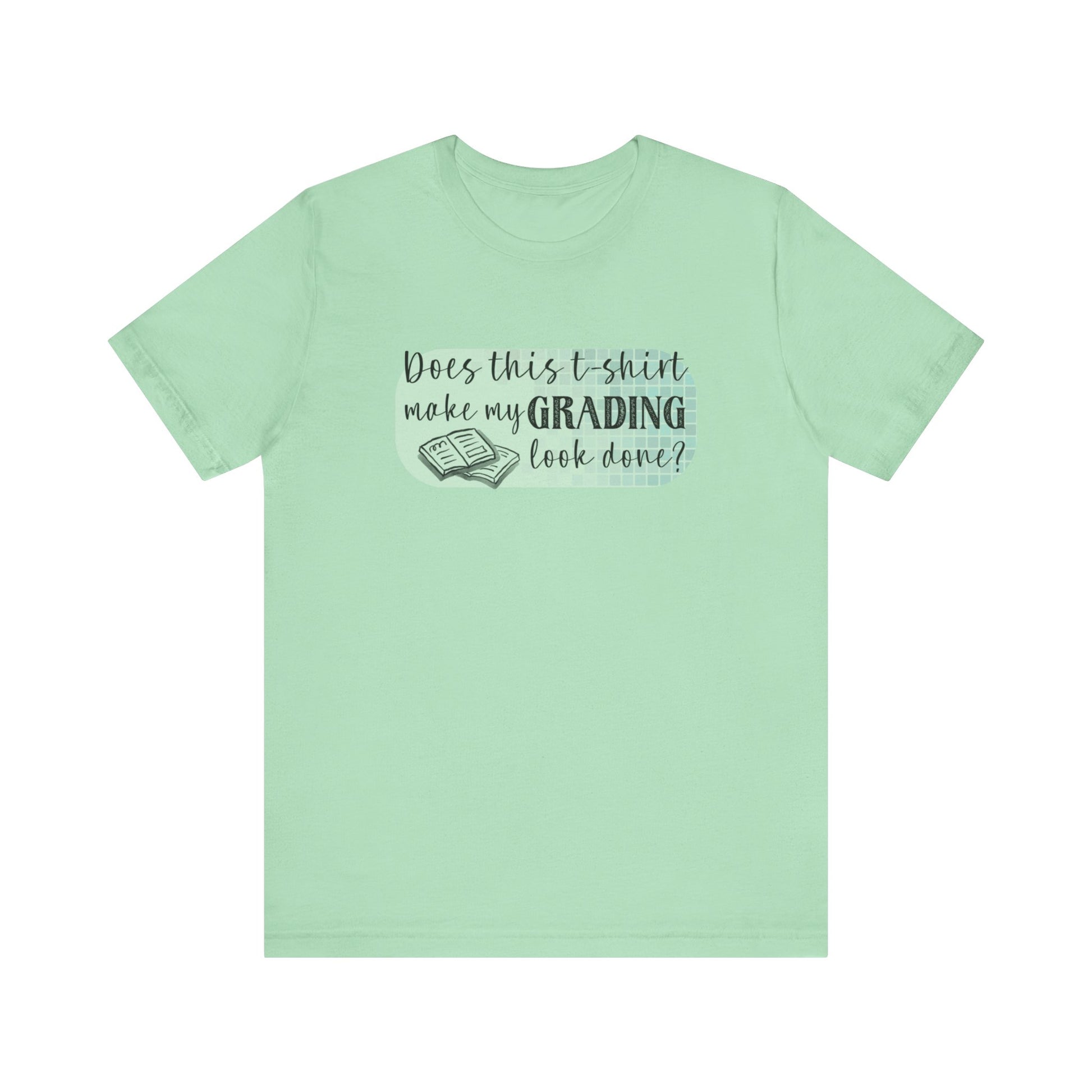 Does This T-Shirt Make My Grading Look Finished? Tee