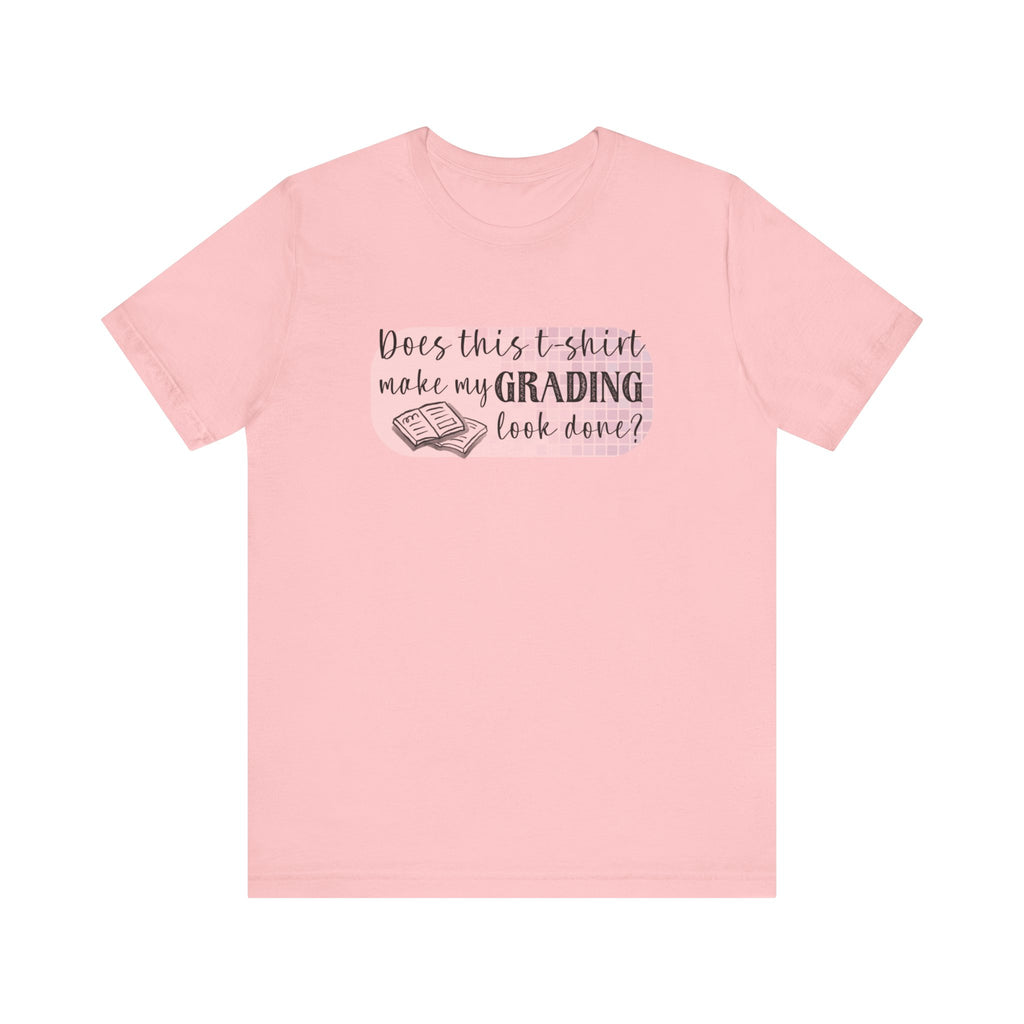 Does This T-Shirt Make My Grading Look Finished? Tee