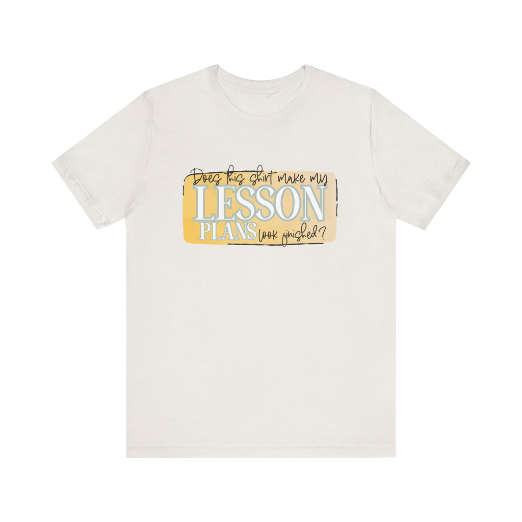 Does This Shirt Make My Lesson Plans Look Finished? Tee