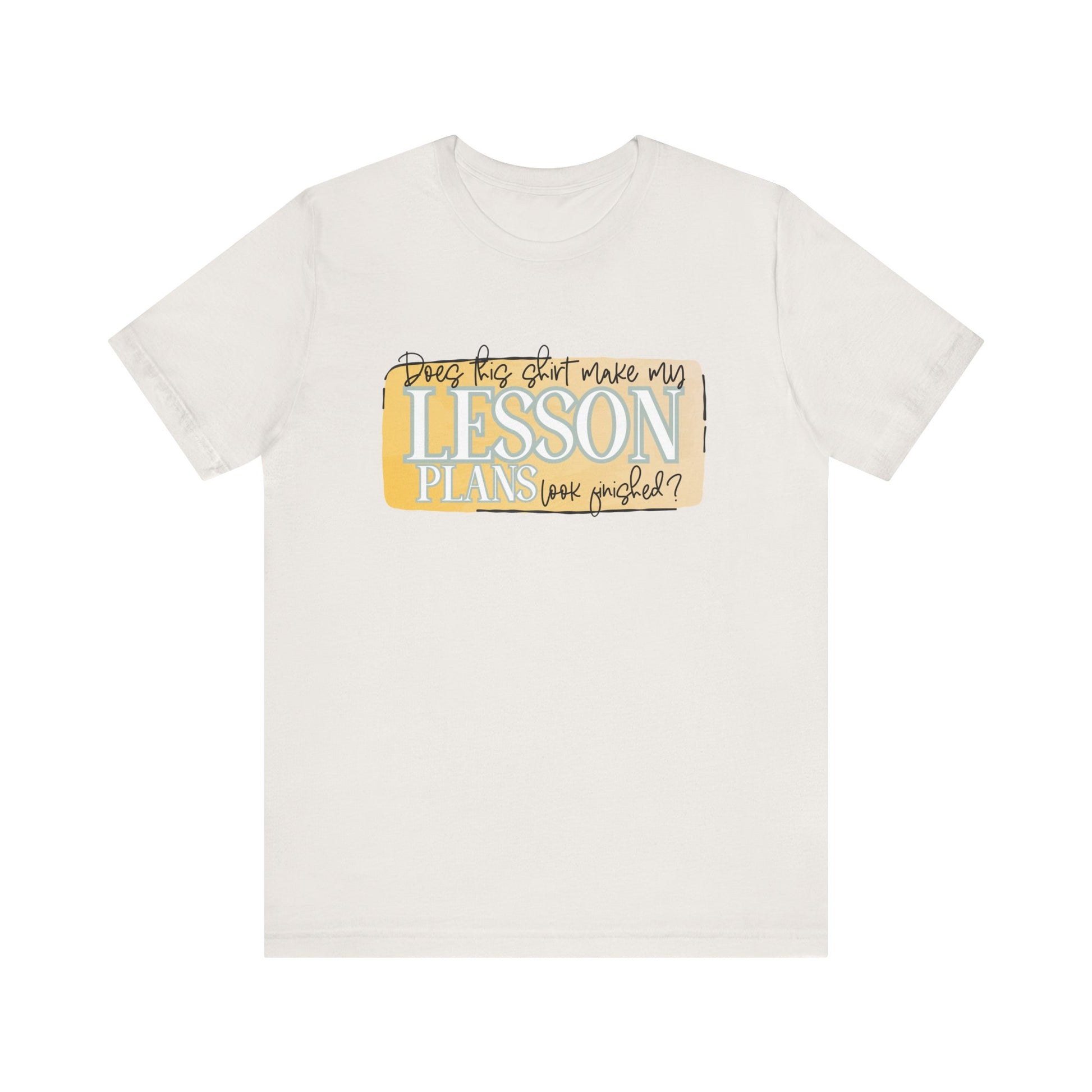 Does This Shirt Make My Lesson Plans Look Finished? Tee
