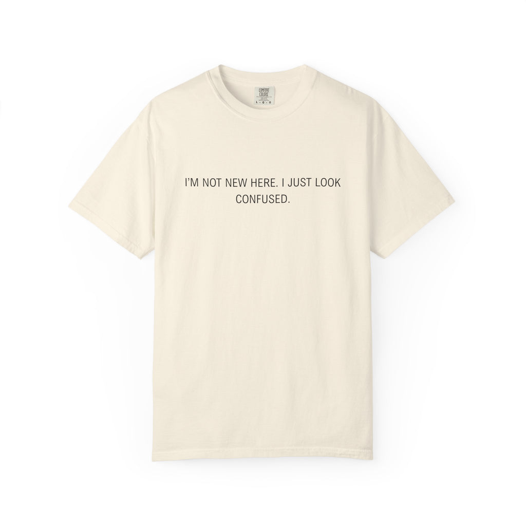 I'm Not New Here I Just Look Confused Shirt - Funny Comfort Colors Tee, Relatable Sarcastic T-Shirt