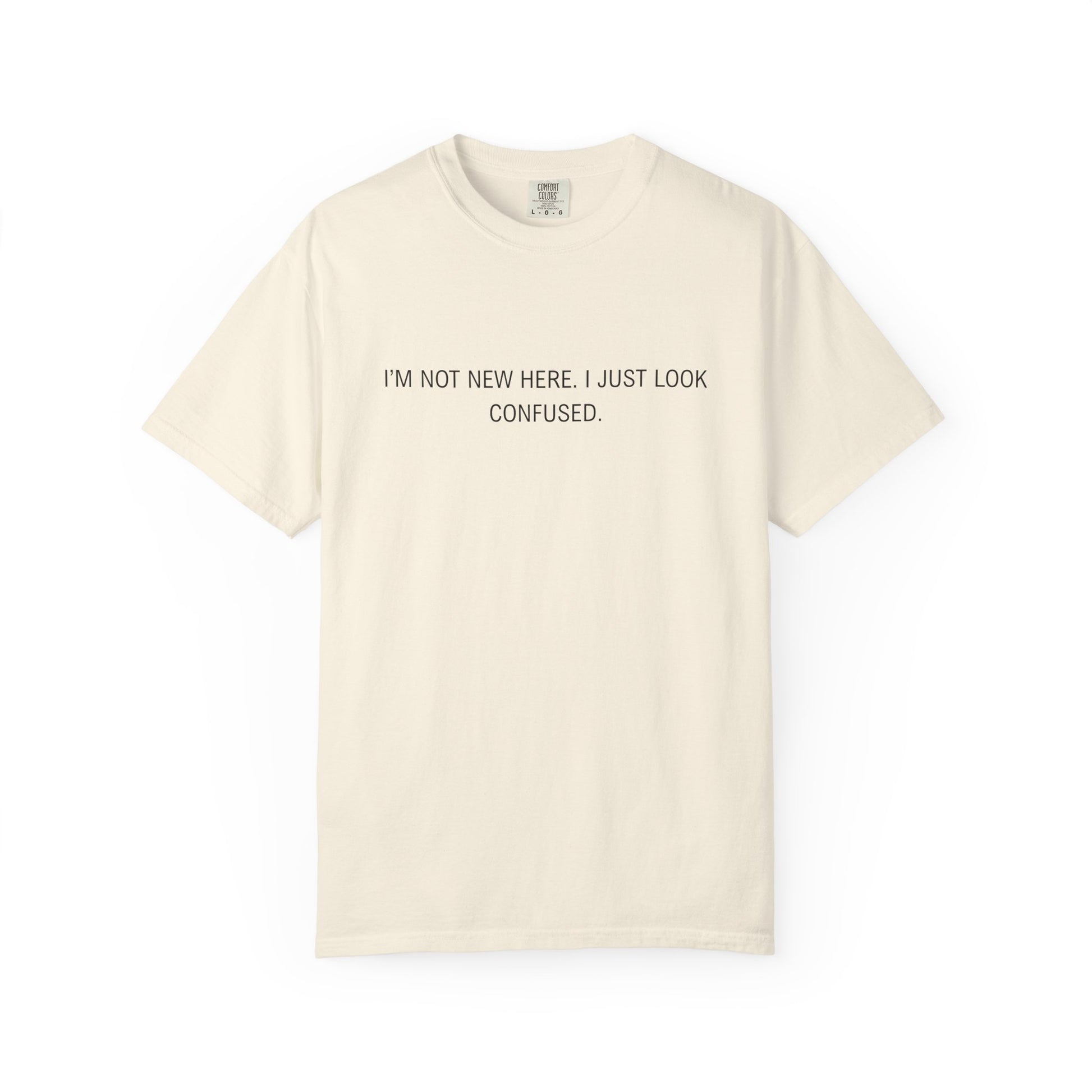 I'm Not New Here I Just Look Confused Shirt - Funny Comfort Colors Tee, Relatable Sarcastic T-Shirt