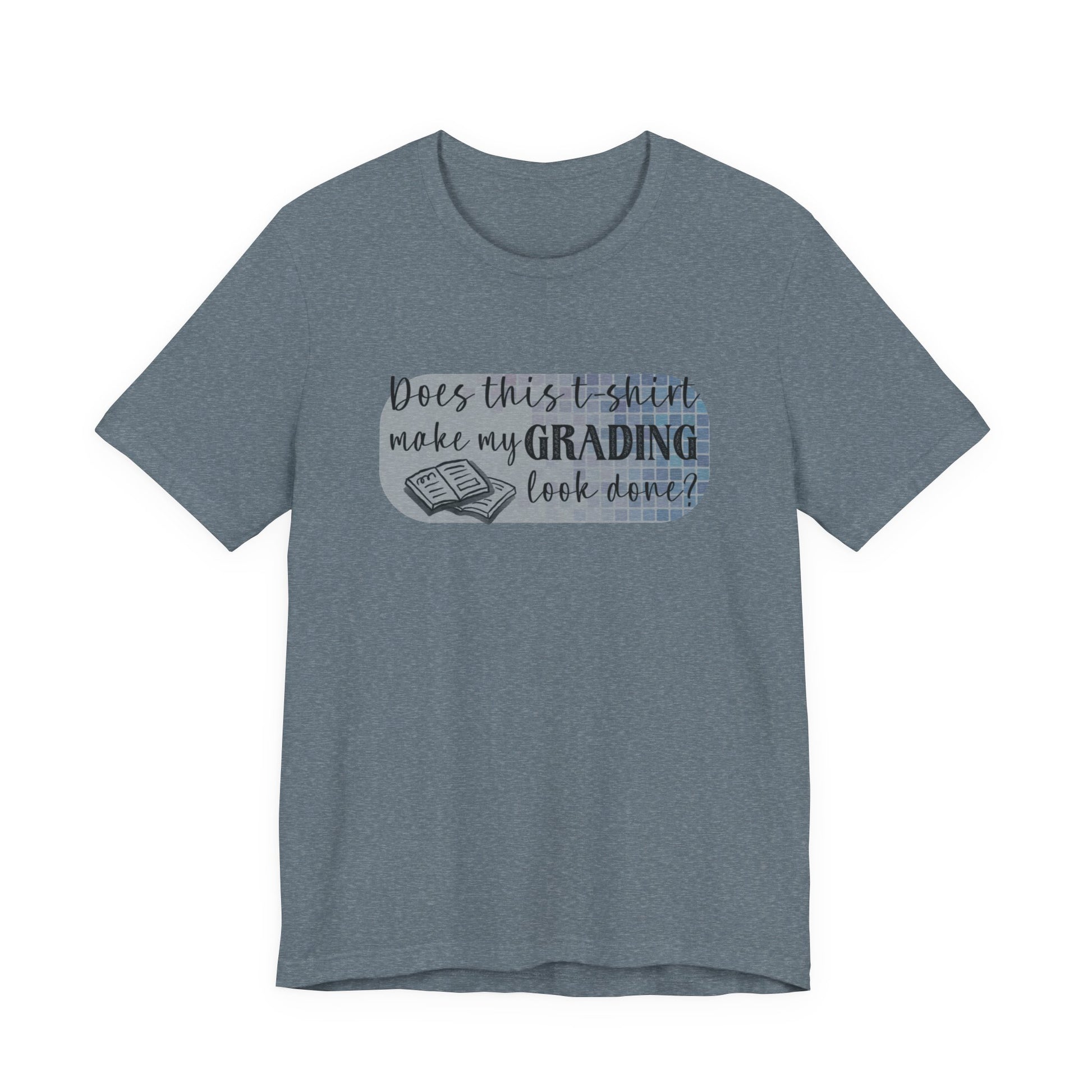 Does This T-Shirt Make My Grading Look Finished? Tee