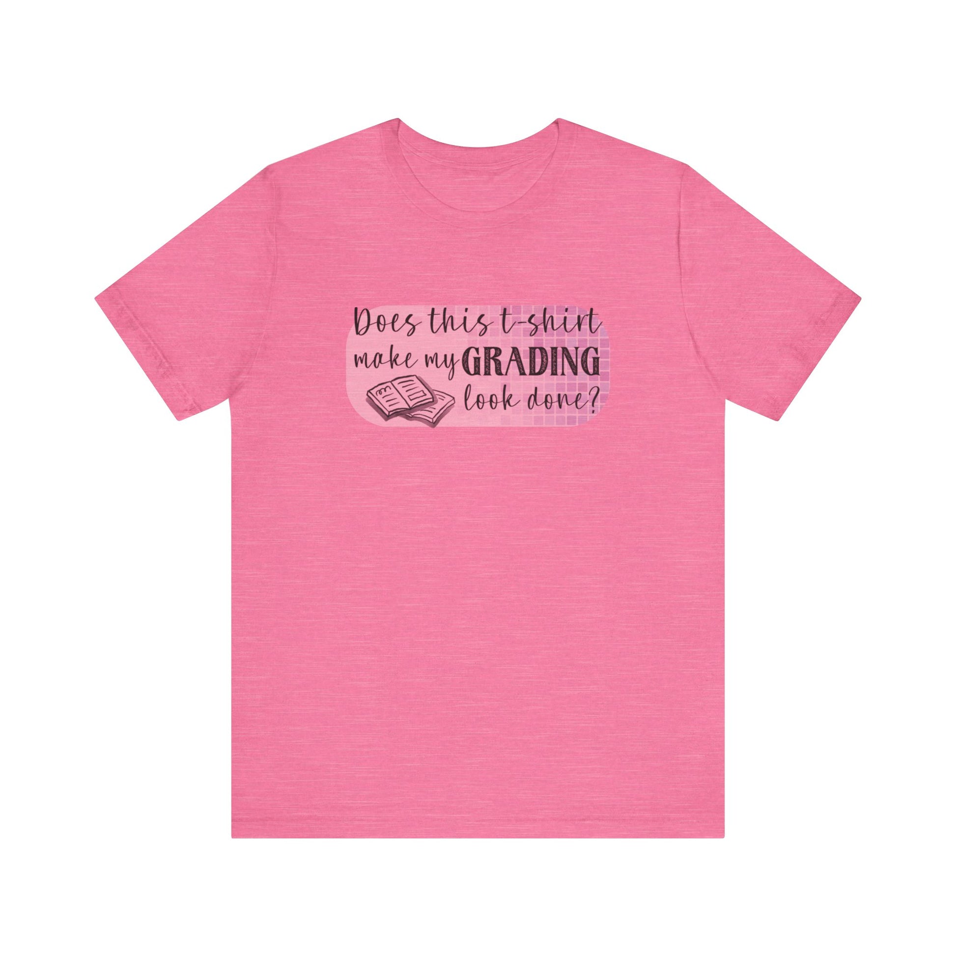 Does This T-Shirt Make My Grading Look Finished? Tee