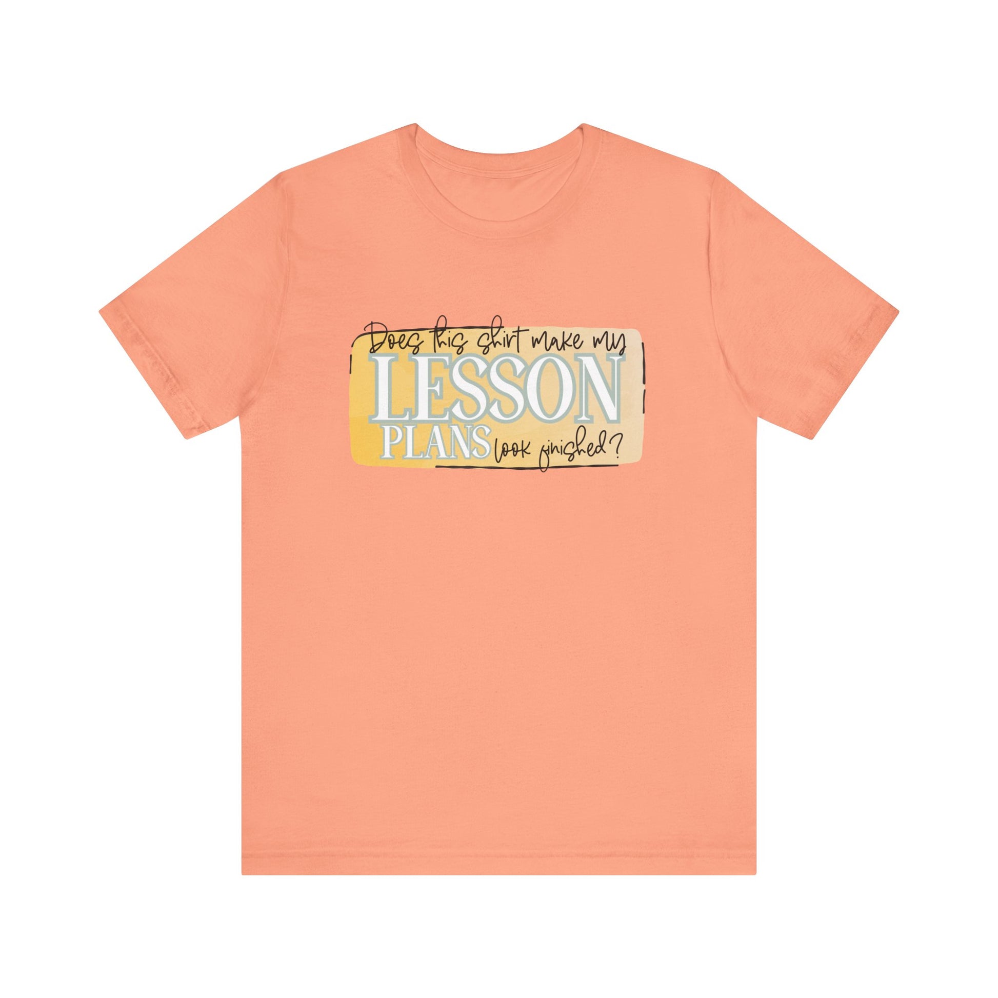 Does This Shirt Make My Lesson Plans Look Finished? Tee